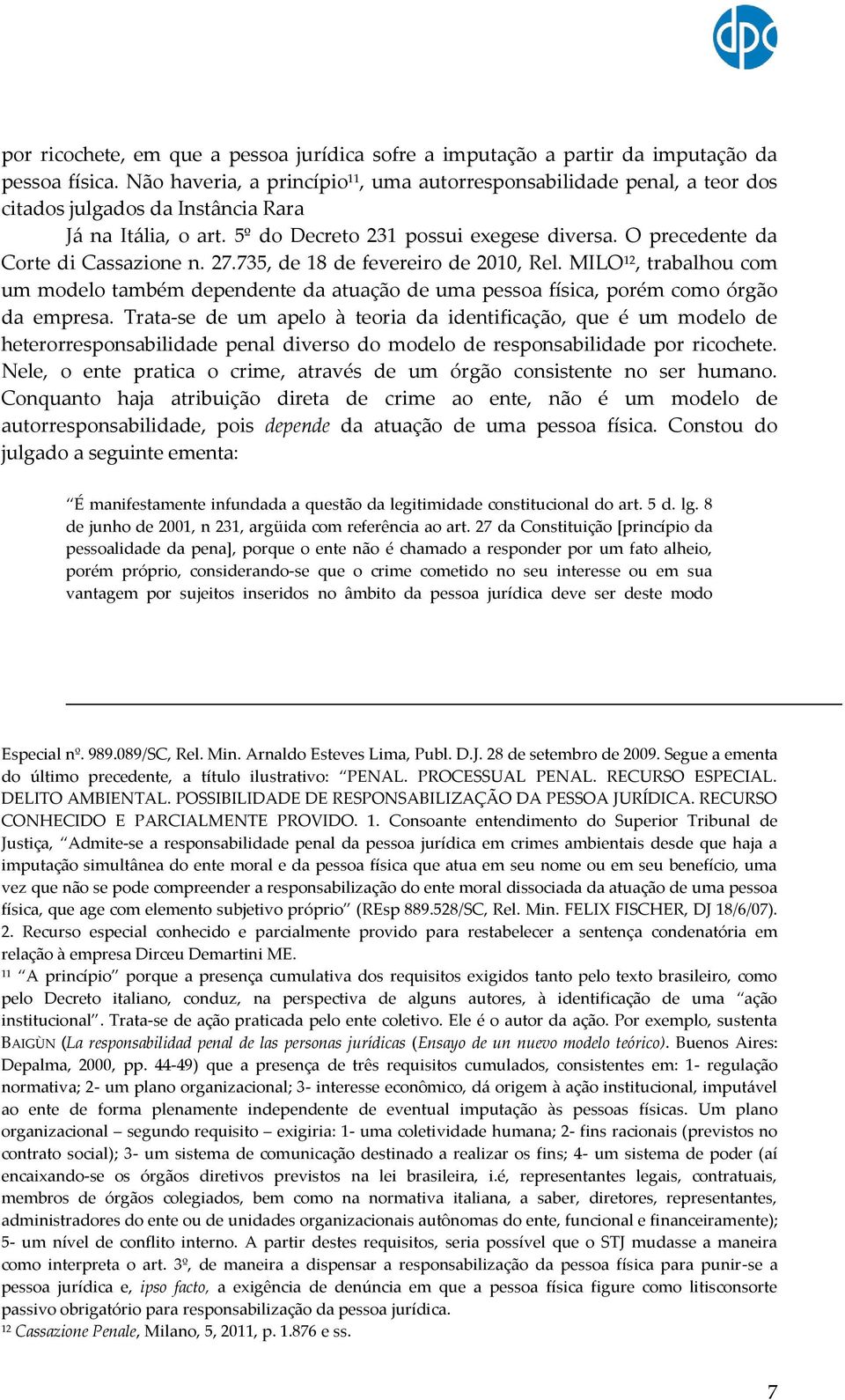O precedente da Corte di Cassazione n. 27.735, de 18 de fevereiro de 2010, Rel. MILO 12, trabalhou com um modelo também dependente da atuação de uma pessoa física, porém como órgão da empresa.
