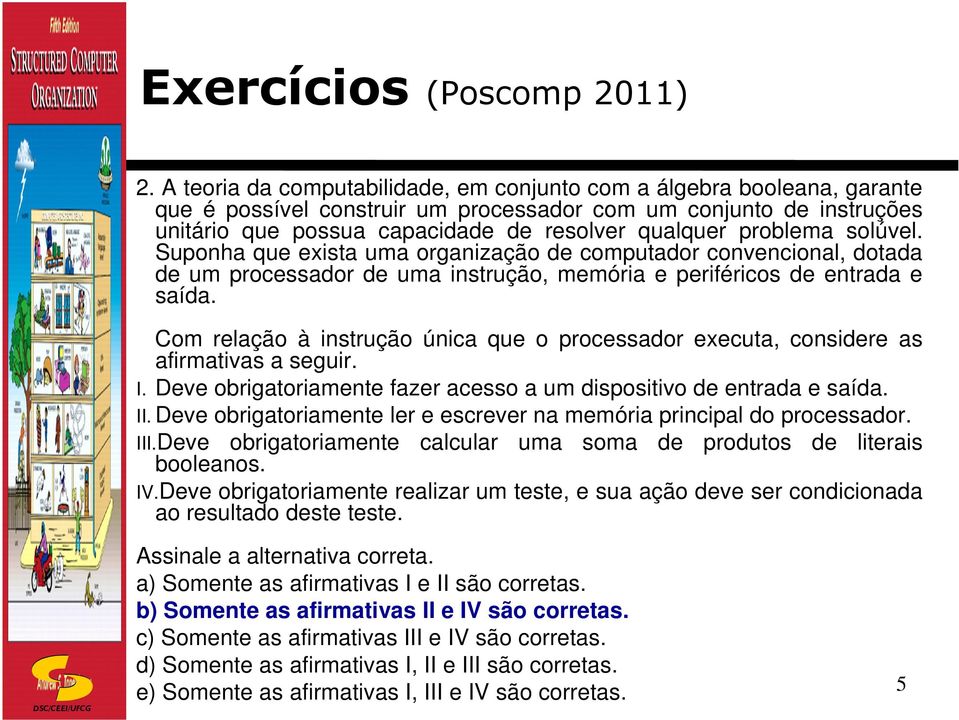 Com relação à instrução única que o processador executa, considere as afirmativas a seguir. I. Deve obrigatoriamente fazer acesso a um dispositivo de entrada e saída. II.