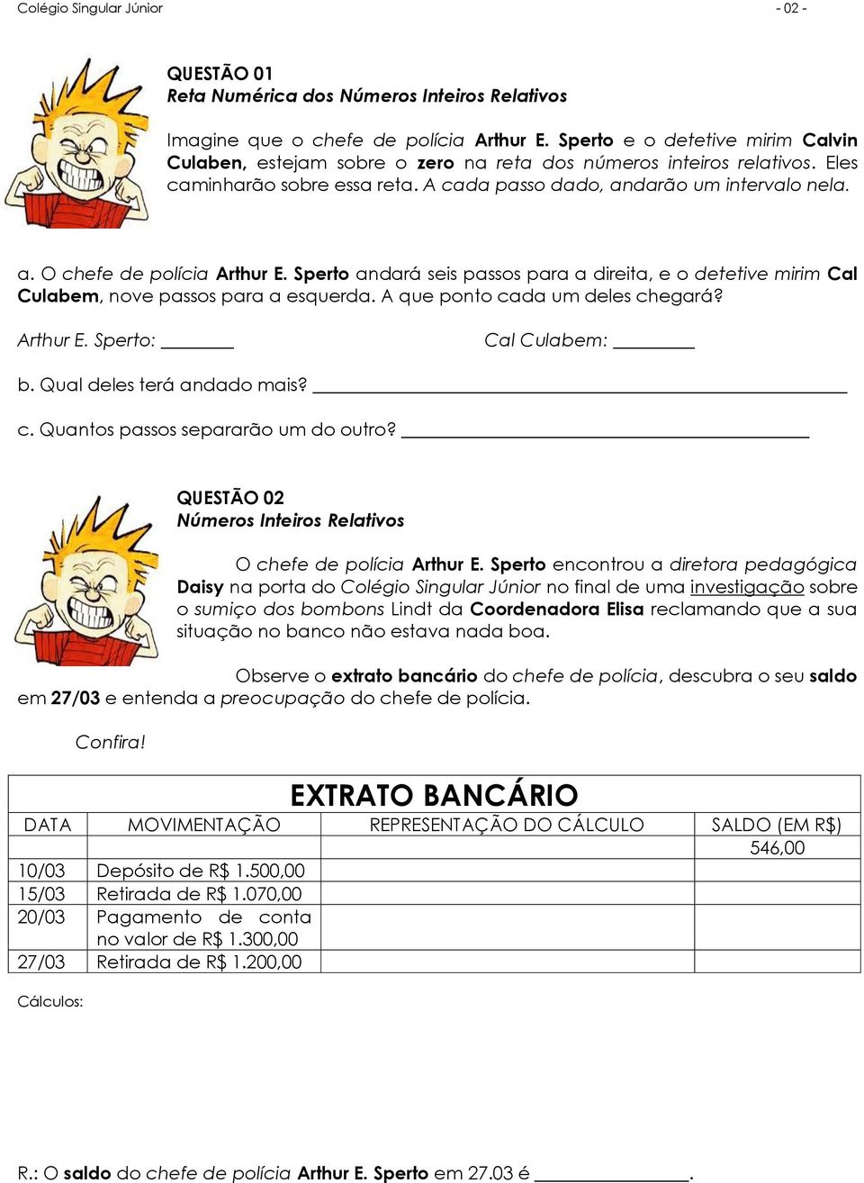 Sperto andará seis passos para a direita, e o detetive mirim Cal Culabem, nove passos para a esquerda. A que ponto cada um deles chegará? Arthur E. Sperto: Cal Culabem: b. Qual deles terá andado mais?