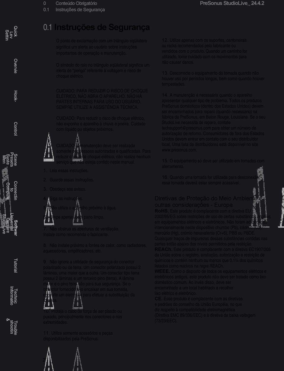 O símbolo do raio no triângulo eqüilateral significa um alerta de perigo referente à voltagem e risco de choque elétrico. CUIDADO: PARA REDUZIR O RISCO DE CHOQUE ELÉTRICO, NÃO ABRA O APARELHO.