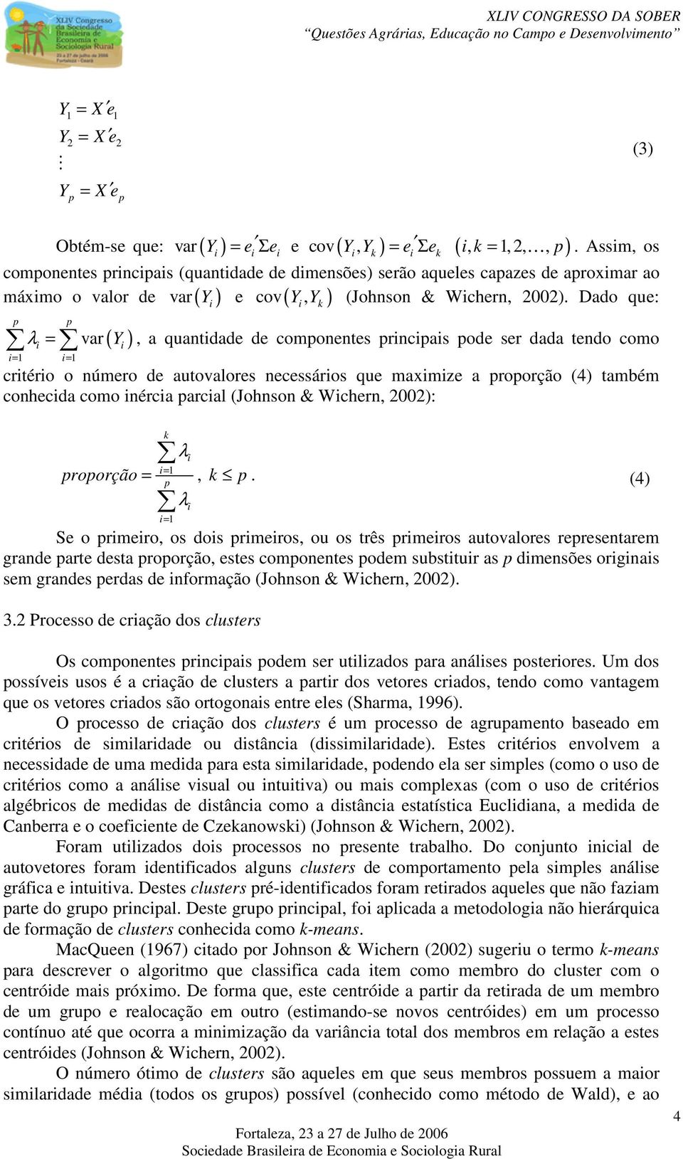 Dado que: máxmo o valor de ( Y ) e ( ) λ = var = = ( Y ) k, a quantdade de comonentes rncas ode ser dada tendo como crtéro o número de autovalores necessáros que maxmze a roorção (4) também conhecda