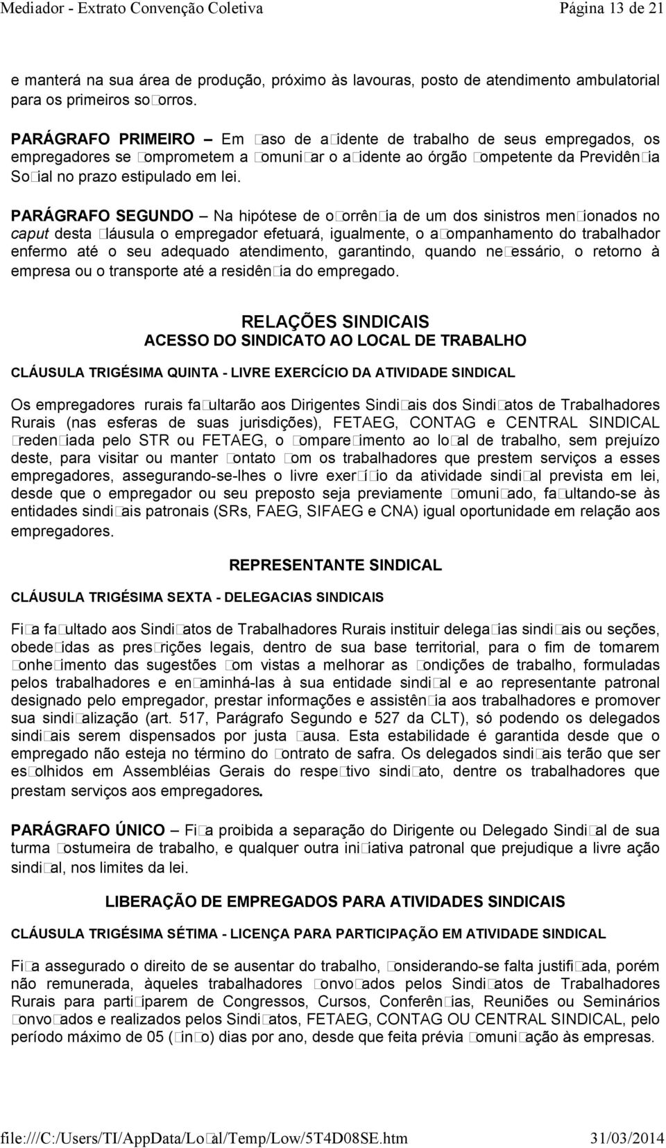 PARÁGRAFO SEGUNDO Na hipótese de ocorrência de um dos sinistros mencionados no caput desta cláusula o empregador efetuará, igualmente, o acompanhamento do trabalhador enfermo até o seu adequado