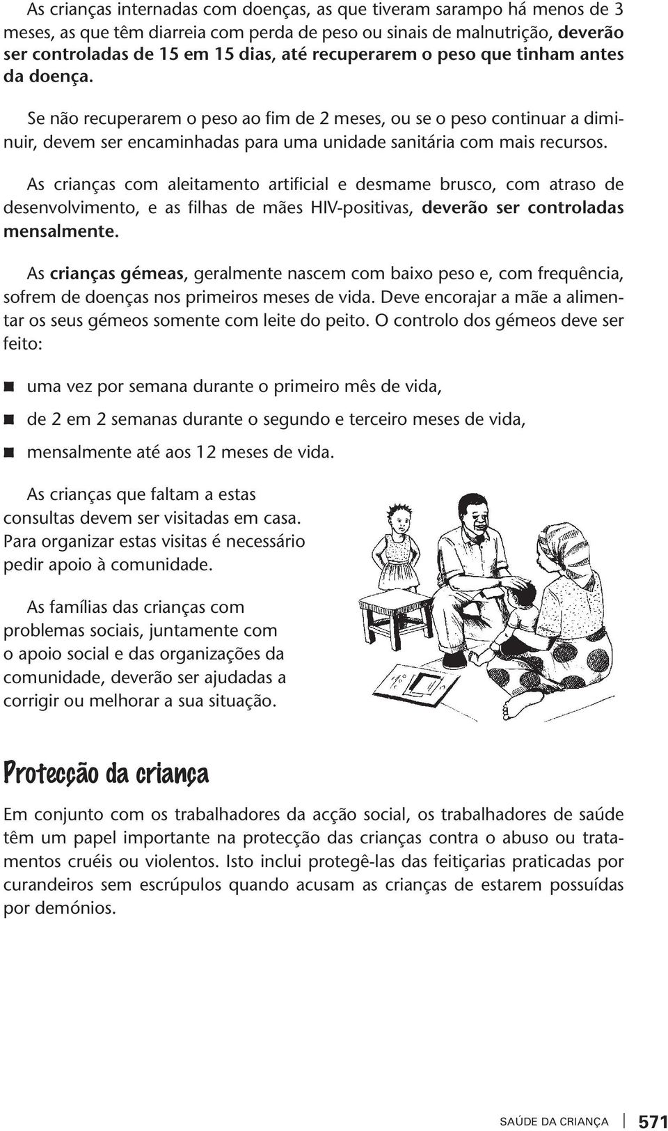 As crianças com aleitamento artificial e desmame brusco, com atraso de desenolimento, e as filhas de mães HIV-positias, deerão ser controladas mensalmente.