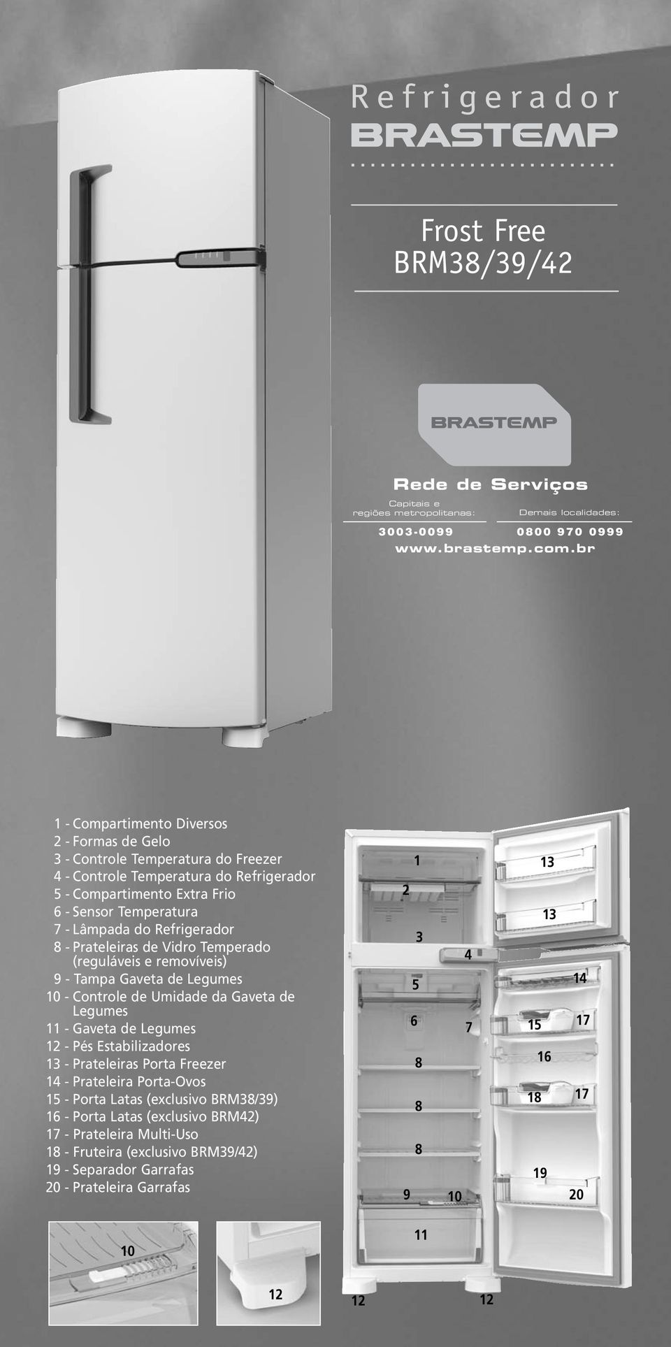 Refrigerador 8 - Prateleiras de Vidro Temperado (reguláveis e removíveis) 9 - Tampa Gaveta de Legumes 10 - Controle de Umidade da Gaveta de Legumes 11 - Gaveta de Legumes 12 - Pés Estabilizadores 13