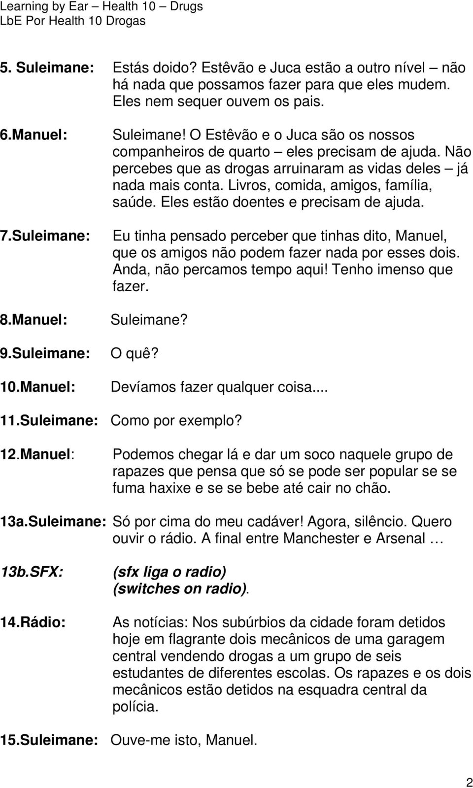 Livros, comida, amigos, família, saúde. Eles estão doentes e precisam de ajuda. Eu tinha pensado perceber que tinhas dito, Manuel, que os amigos não podem fazer nada por esses dois.