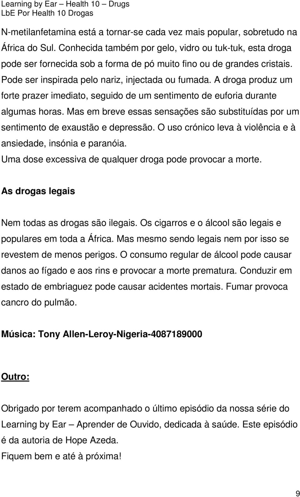 A droga produz um forte prazer imediato, seguido de um sentimento de euforia durante algumas horas. Mas em breve essas sensações são substituídas por um sentimento de exaustão e depressão.