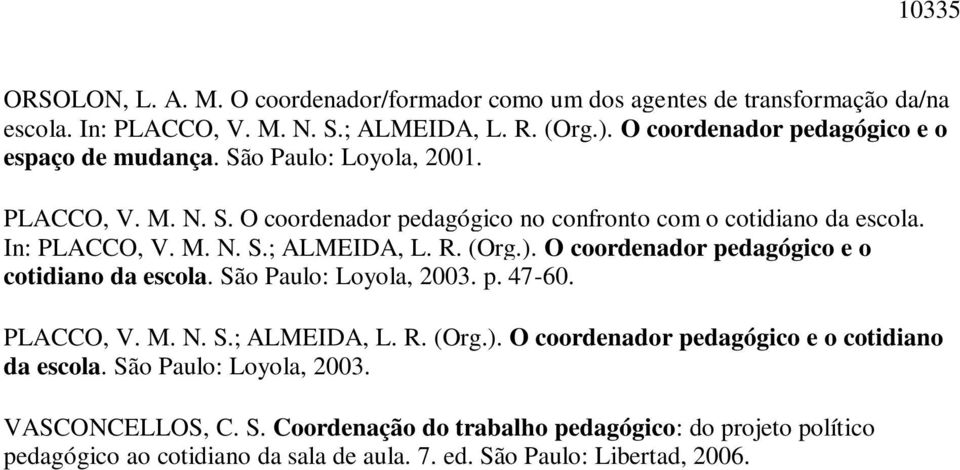 R. (Org.). O coordenador pedagógico e o cotidiano da escola. São Paulo: Loyola, 2003. p. 47-60. PLACCO, V. M. N. S.; ALMEIDA, L. R. (Org.). O coordenador pedagógico e o cotidiano da escola. São Paulo: Loyola, 2003. VASCONCELLOS, C.