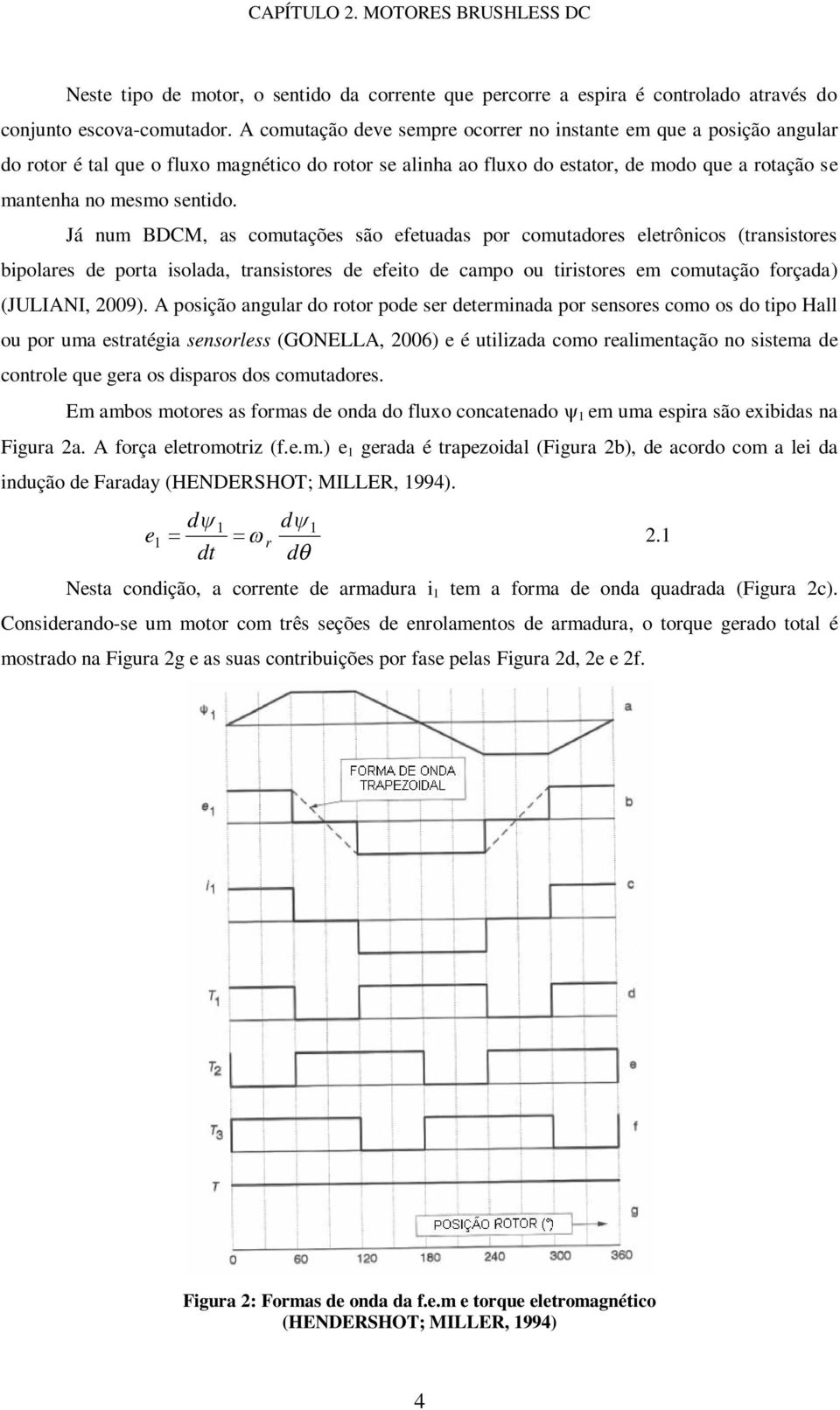 Já num BDCM, as comutações são efetuadas por comutadores eletrônicos (transistores bipolares de porta isolada, transistores de efeito de campo ou tiristores em comutação forçada) (JULIANI, 2009).