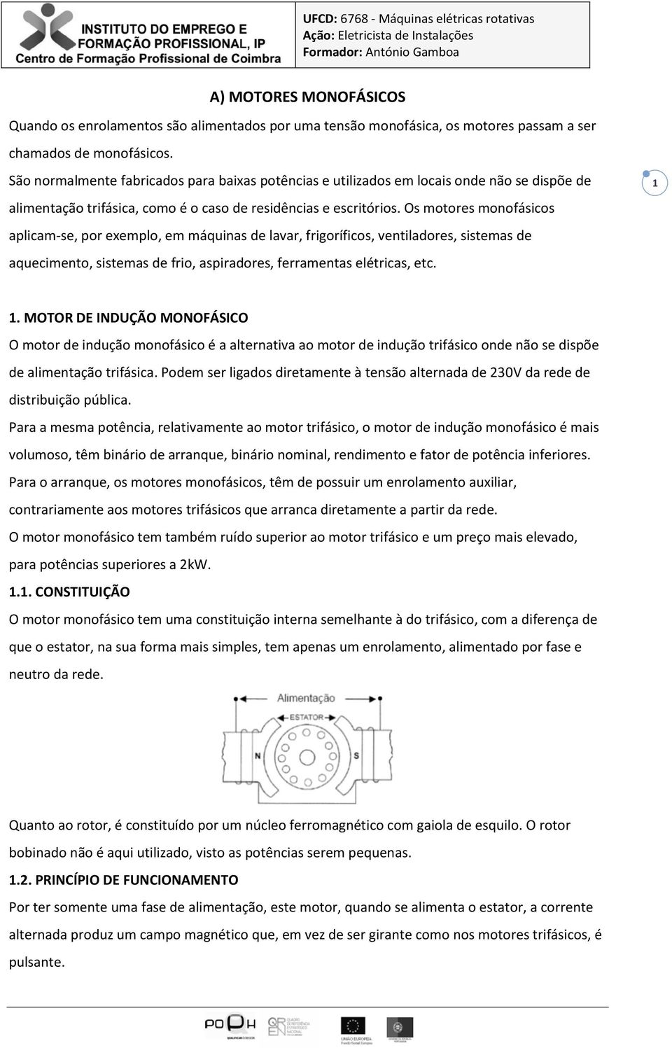 Os motores monofásicos aplicam-se, por exemplo, em máquinas de lavar, frigoríficos, ventiladores, sistemas de aquecimento, sistemas de frio, aspiradores, ferramentas elétricas, etc. 1 1.