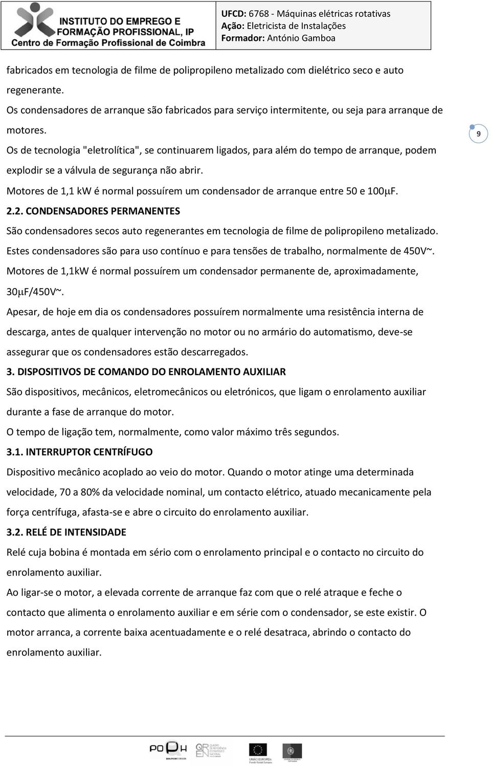 Os de tecnologia "eletrolítica", se continuarem ligados, para além do tempo de arranque, podem explodir se a válvula de segurança não abrir.