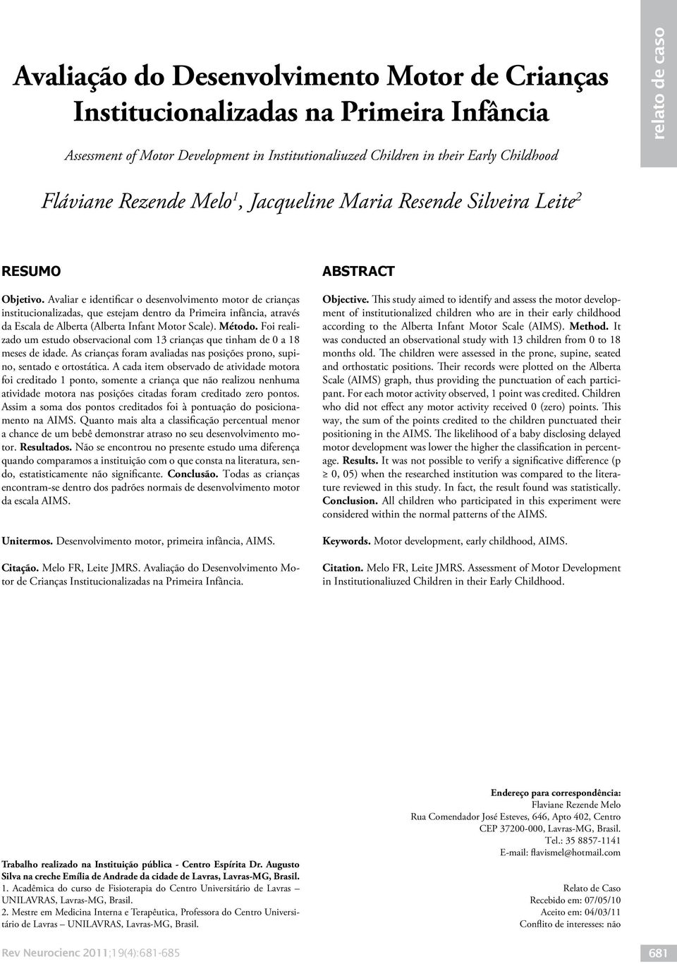 Avaliar e identificar o desenvolvimento motor de crianças institucionalizadas, que estejam dentro da Primeira infância, através da Escala de Alberta (Alberta Infant Motor Scale). Método.