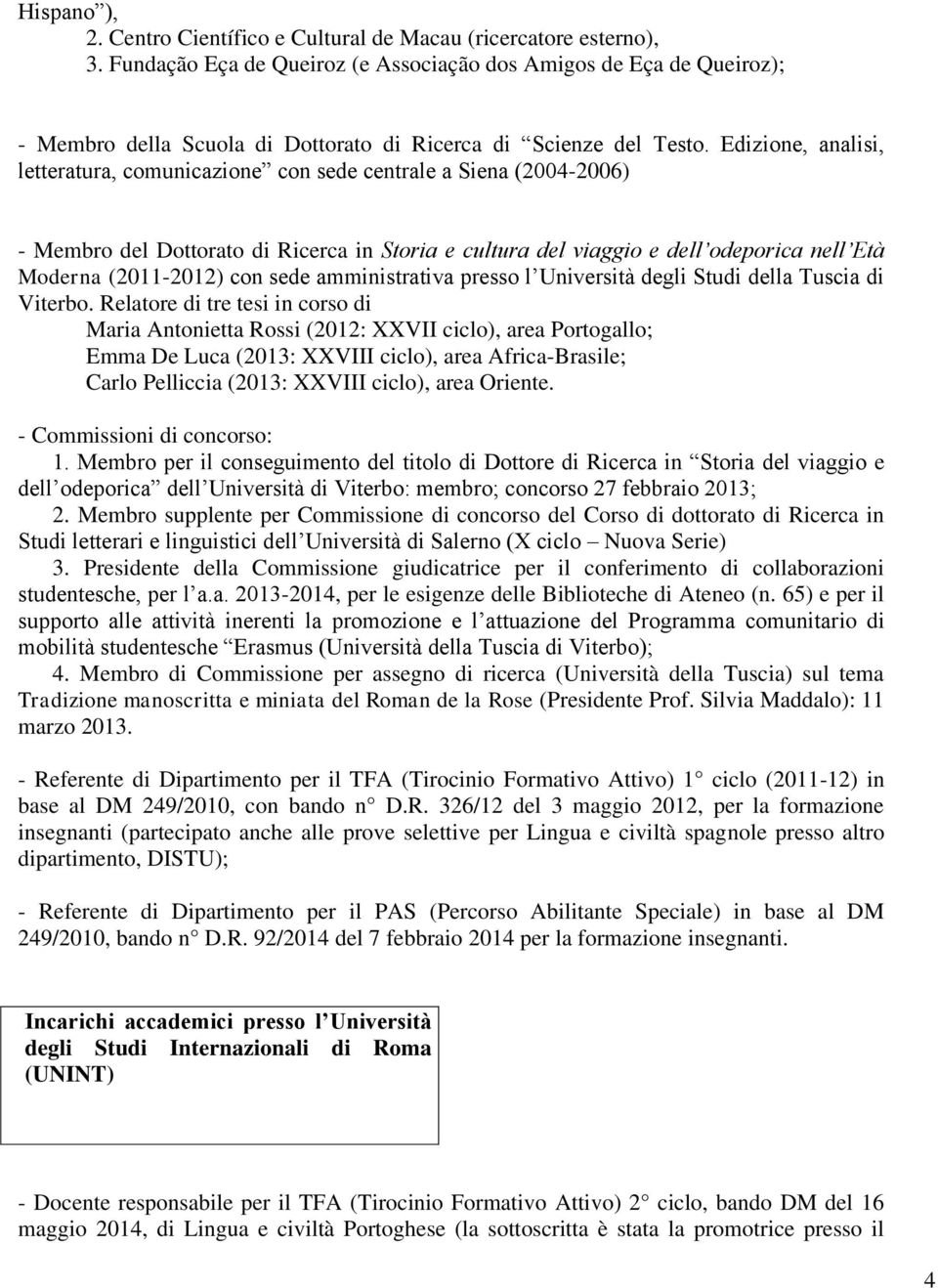 Edizione, analisi, letteratura, comunicazione con sede centrale a Siena (2004-2006) - Membro del Dottorato di Ricerca in Storia e cultura del viaggio e dell odeporica nell Età Moderna (2011-2012) con