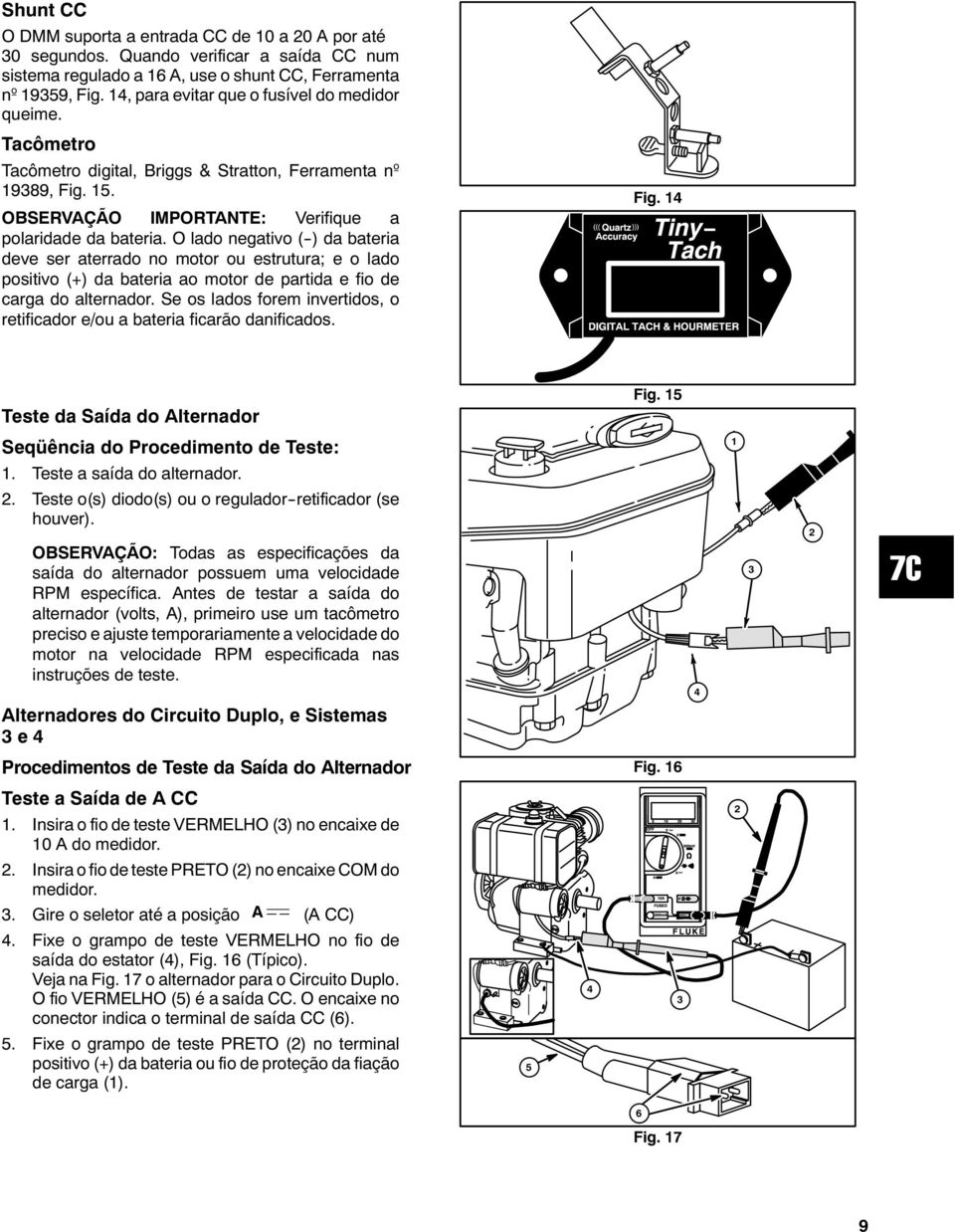 O lado negativo (--) da bateria deve ser aterrado no motor ou estrutura; e o lado positivo (+) da bateria ao motor de partida e fio de carga do alternador.