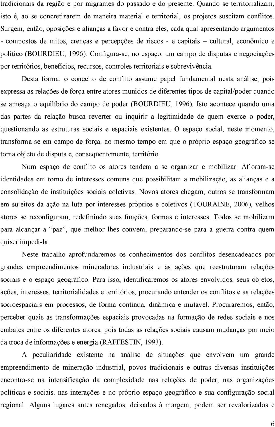 (BOURDIEU, 1996). Configura-se, no espaço, um campo de disputas e negociações por territórios, benefícios, recursos, controles territoriais e sobrevivência.