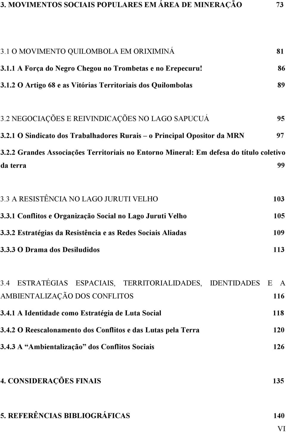 3 A RESISTÊNCIA NO LAGO JURUTI VELHO 103 3.3.1 Conflitos e Organização Social no Lago Juruti Velho 105 3.3.2 Estratégias da Resistência e as Redes Sociais Aliadas 109 3.3.3 O Drama dos Desiludidos 113 3.