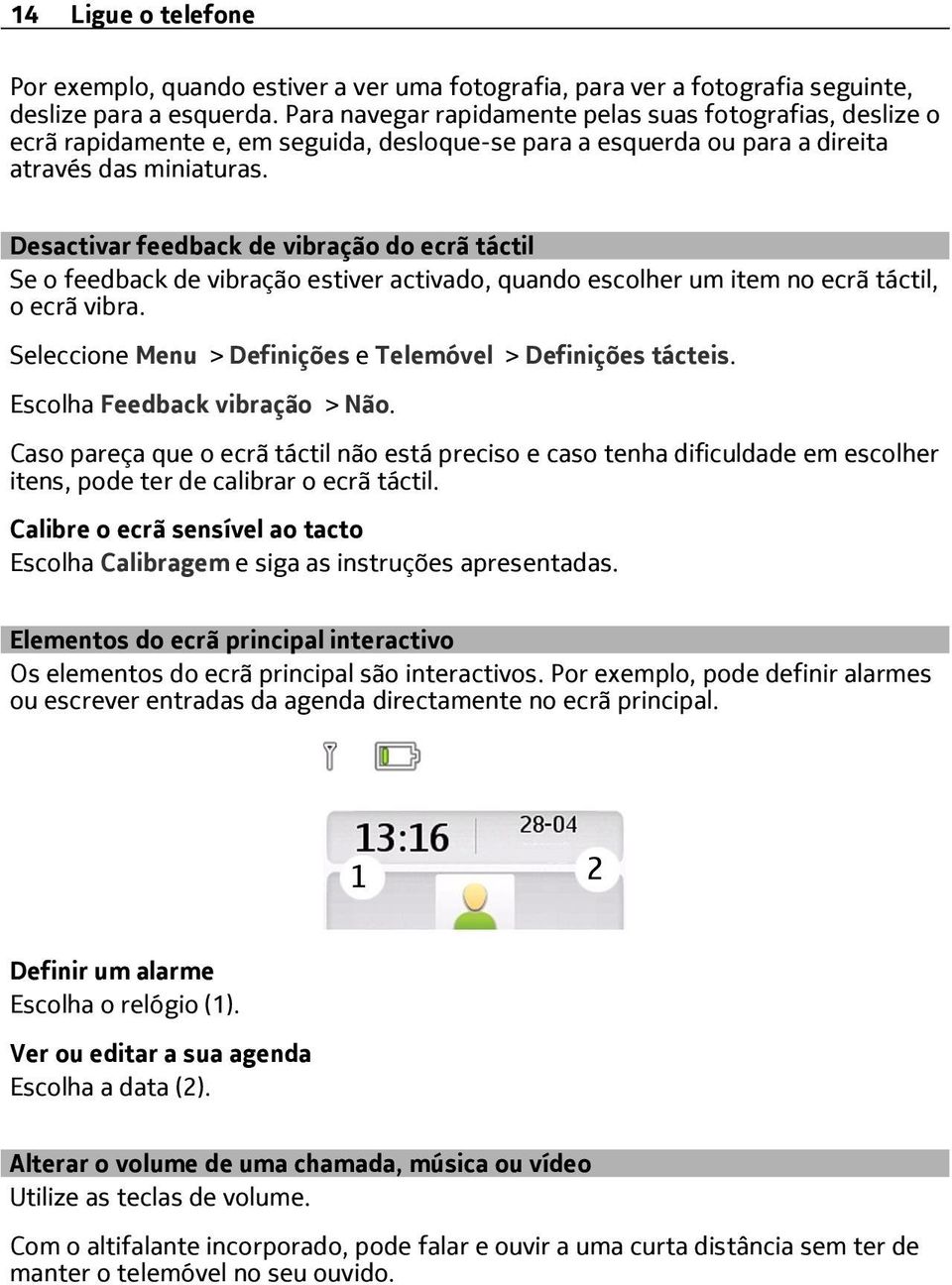 Desactivar feedback de vibração do ecrã táctil Se o feedback de vibração estiver activado, quando escolher um item no ecrã táctil, o ecrã vibra.