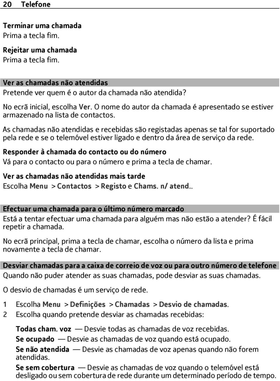 As chamadas não atendidas e recebidas são registadas apenas se tal for suportado pela rede e se o telemóvel estiver ligado e dentro da área de serviço da rede.