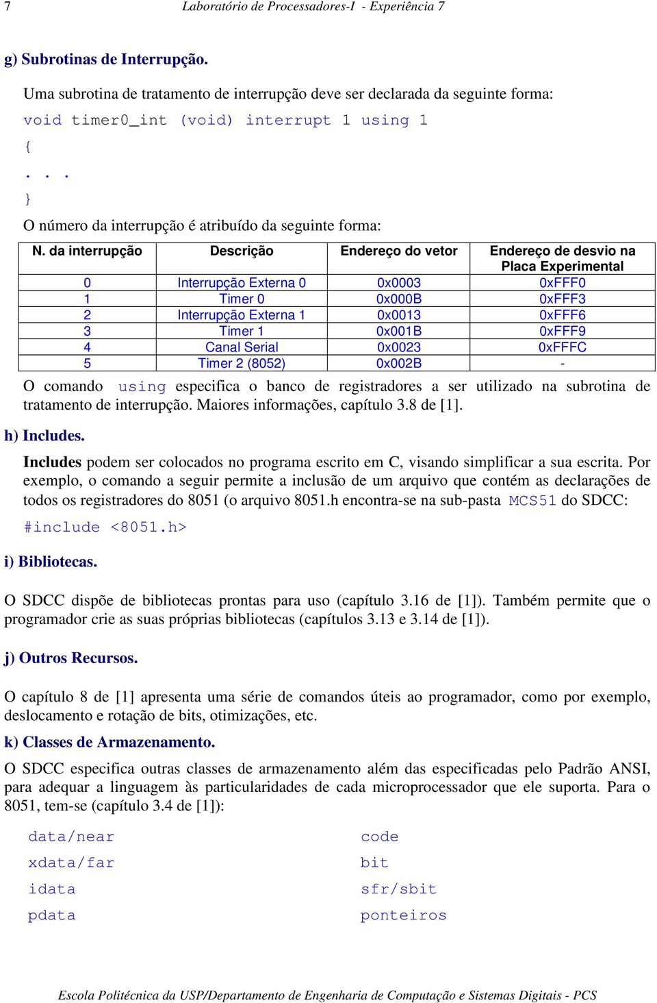 da interrupção Descrição Endereço do vetor Endereço de desvio na Placa Experimental 0 Interrupção Externa 0 0x0003 0xFFF0 1 Timer 0 0x000B 0xFFF3 2 Interrupção Externa 1 0x0013 0xFFF6 3 Timer 1