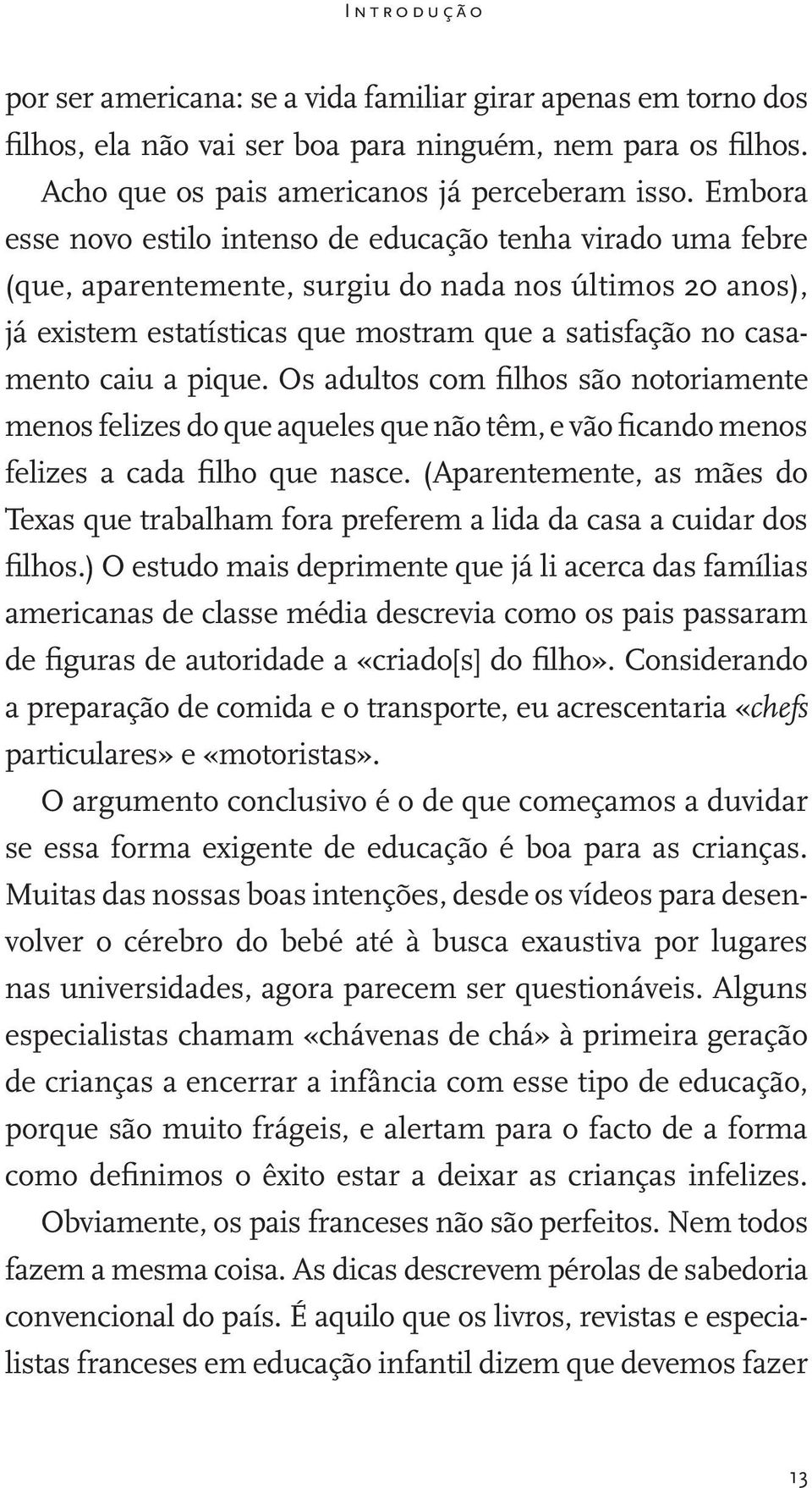 pique. Os adultos com filhos são notoriamente menos felizes do que aqueles que não têm, e vão ficando menos felizes a cada filho que nasce.