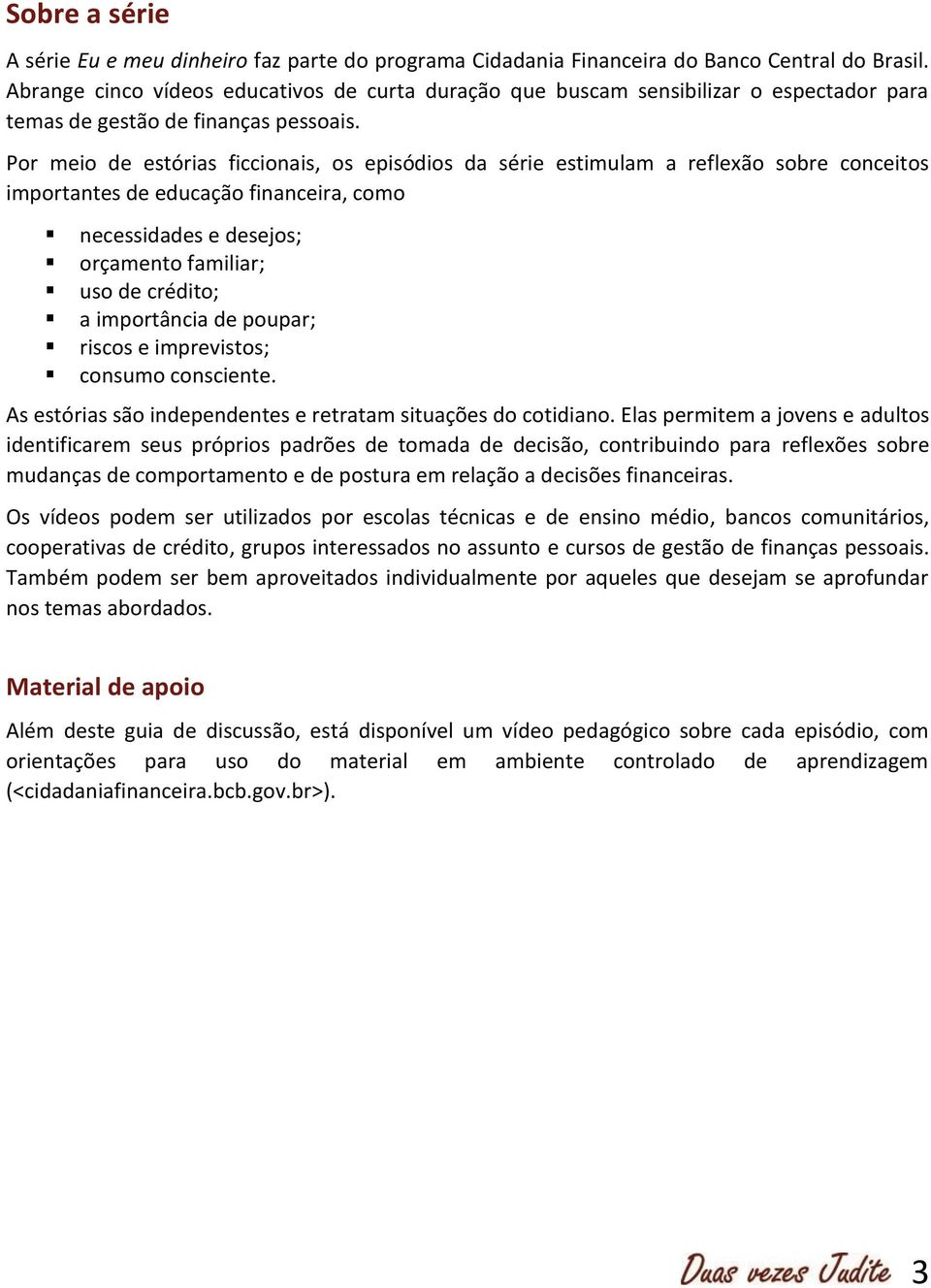 Por meio de estórias ficcionais, os episódios da série estimulam a reflexão sobre conceitos importantes de educação financeira, como necessidades e desejos; orçamento familiar; uso de crédito; a