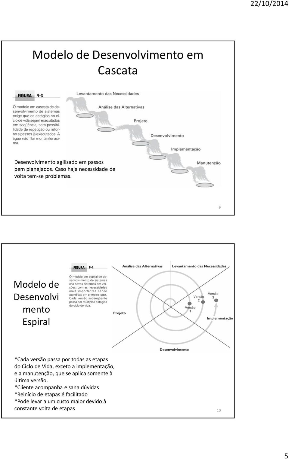 9 Modelo de Desenvolvi mento Espiral *Cada versa o passa por todas as etapas do Ciclo de Vida, exceto a
