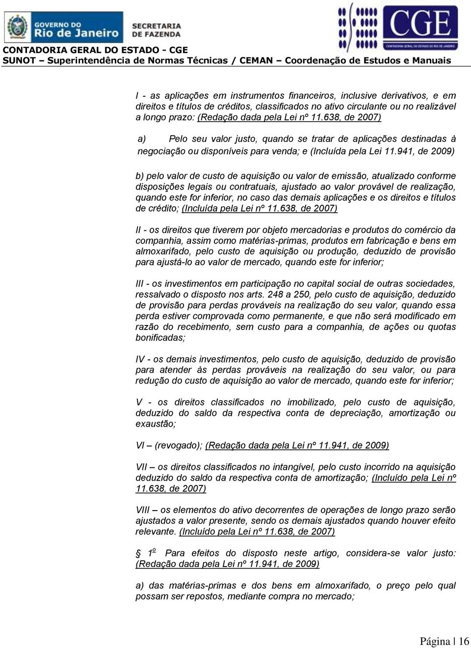 941, de 2009) b) pelo valor de custo de aquisição ou valor de emissão, atualizado conforme disposições legais ou contratuais, ajustado ao valor provável de realização, quando este for inferior, no