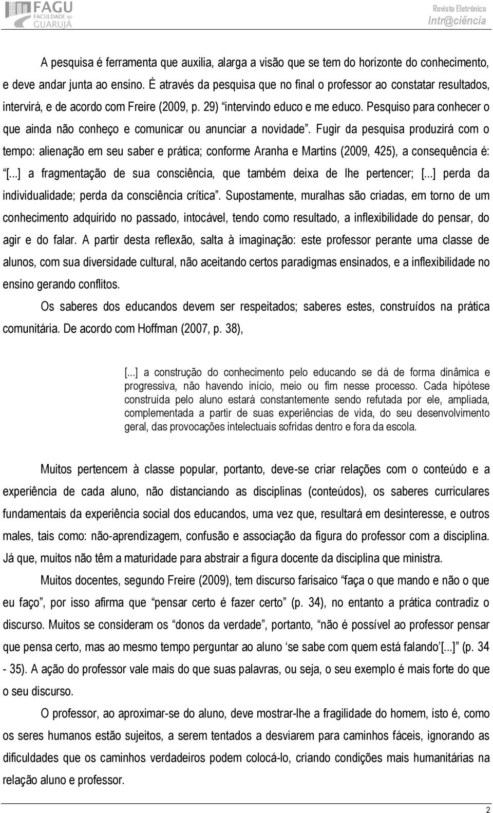 Pesquiso para conhecer o que ainda não conheço e comunicar ou anunciar a novidade.