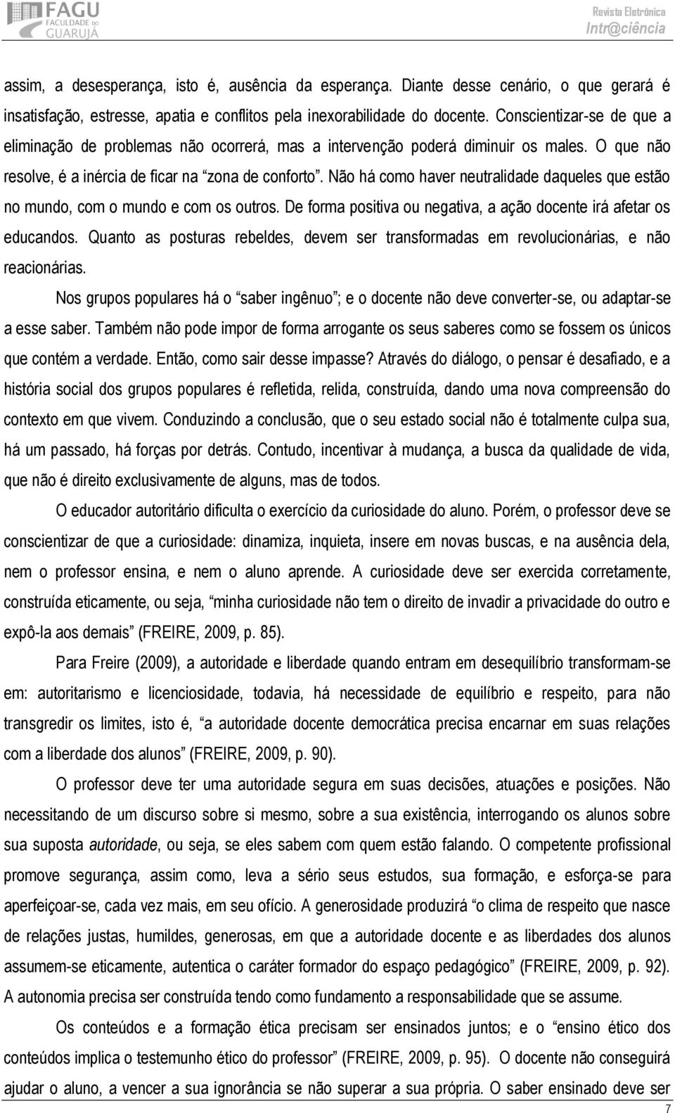 Não há como haver neutralidade daqueles que estão no mundo, com o mundo e com os outros. De forma positiva ou negativa, a ação docente irá afetar os educandos.