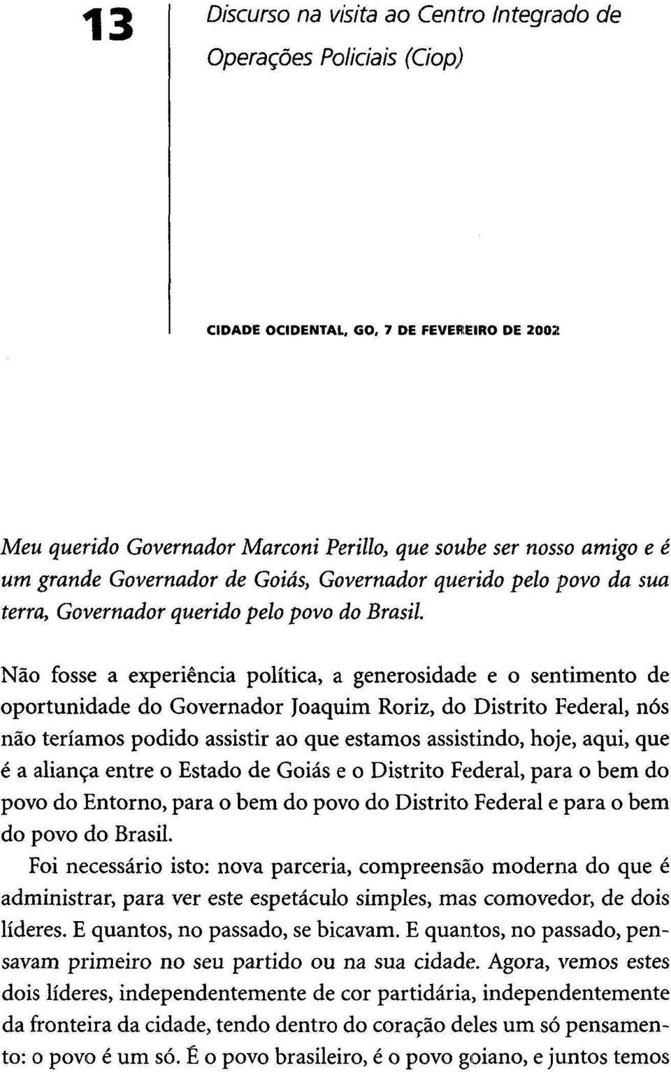 Não fosse a experiência política, a generosidade e o sentimento de oportunidade do Governador Joaquim Roriz, do Distrito Federal, nós não teríamos podido assistir ao que estamos assistindo, hoje,