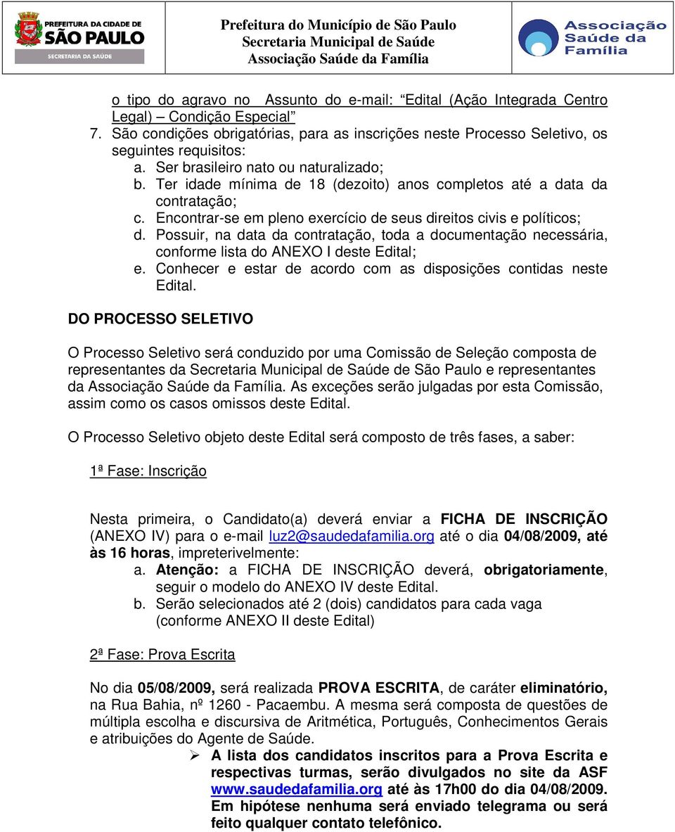 Possuir, na data da contratação, toda a documentação necessária, conforme lista do ANEXO I deste Edital; e. Conhecer e estar de acordo com as disposições contidas neste Edital.