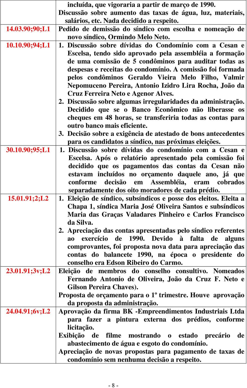 Discussão sobre dívidas do Condomínio com a Cesan e Escelsa, tendo sido aprovado pela assembléia a formação de uma comissão de 5 condôminos para auditar todas as despesas e receitas do condomínio.