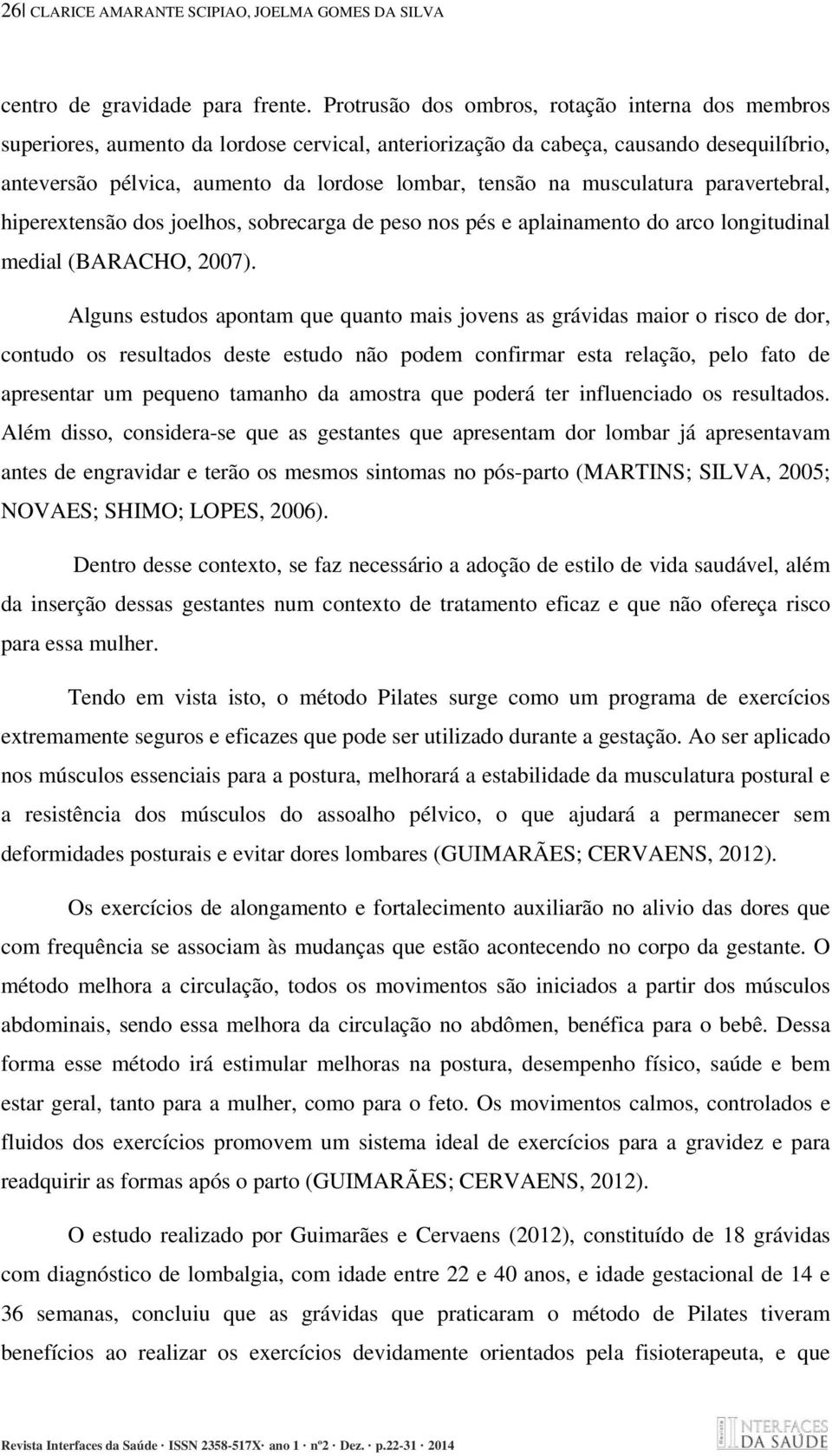 musculatura paravertebral, hiperextensão dos joelhos, sobrecarga de peso nos pés e aplainamento do arco longitudinal medial (BARACHO, 2007).