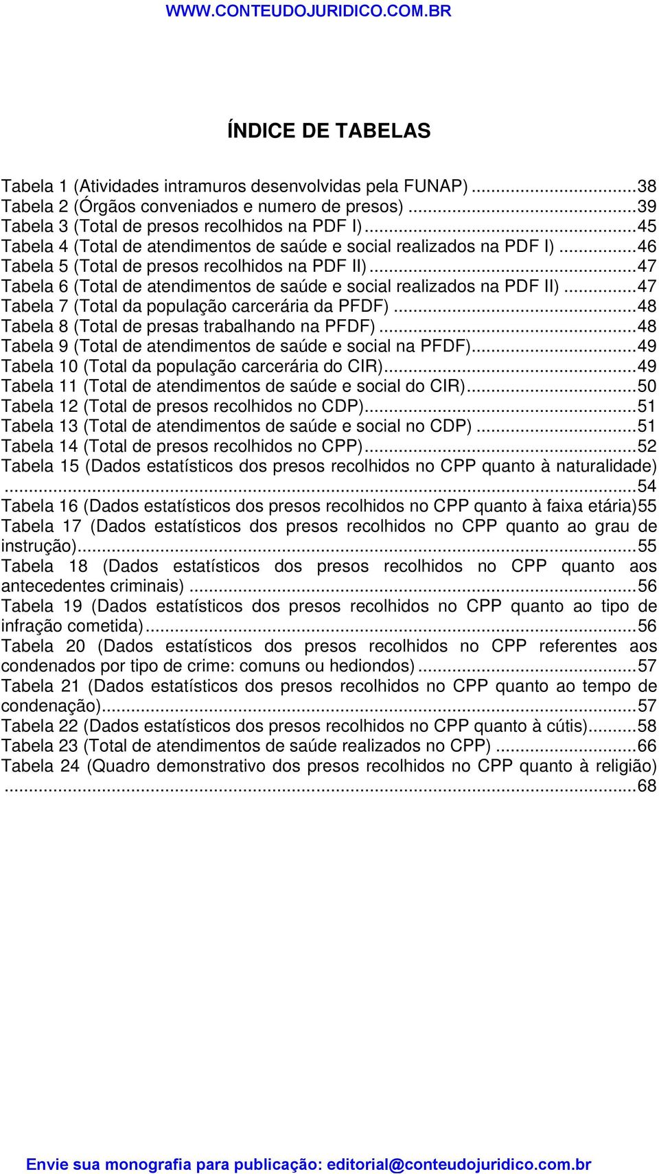 ..47 Tabela 6 (Total de atendimentos de saúde e social realizados na PDF II)...47 Tabela 7 (Total da população carcerária da PFDF)...48 Tabela 8 (Total de presas trabalhando na PFDF).