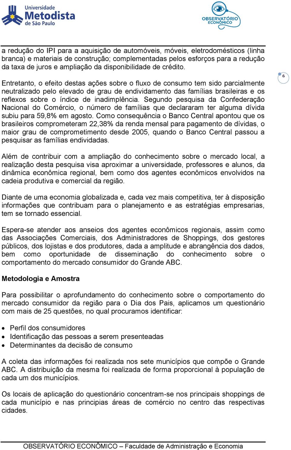 Entretanto, o efeito destas ações sobre o fluxo de consumo tem sido parcialmente neutralizado pelo elevado de grau de endividamento das famílias brasileiras e os reflexos sobre o índice de