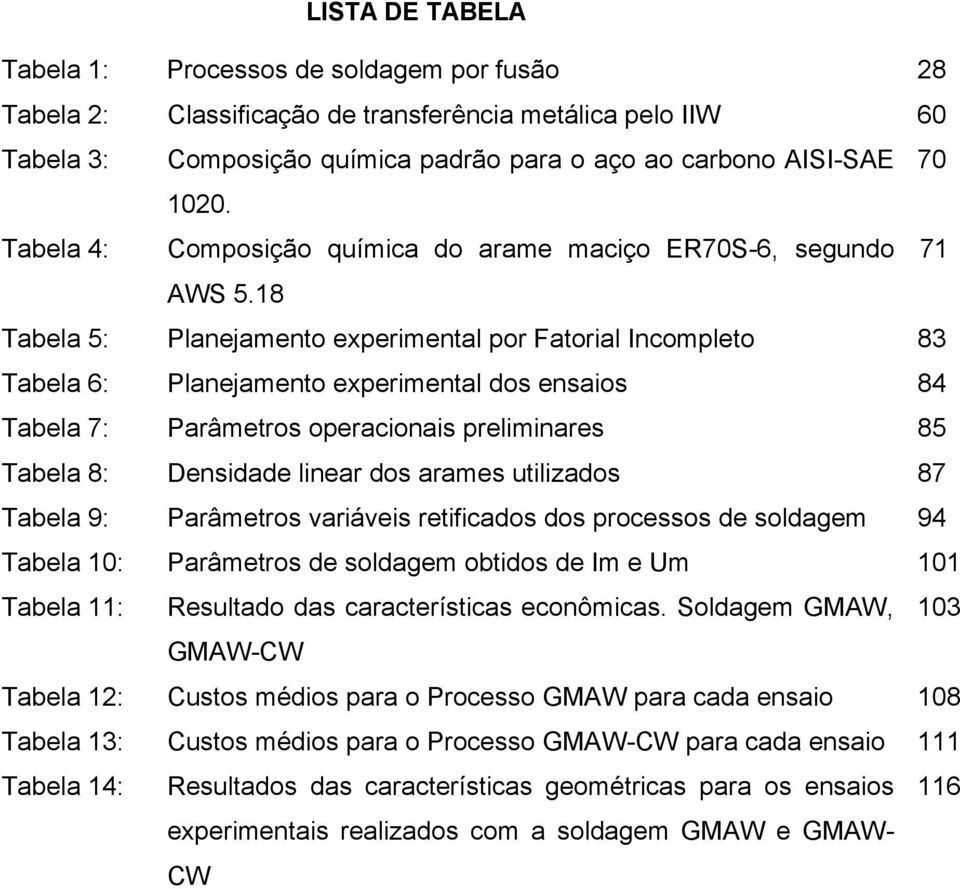 18 Tabela 5: Planejamento experimental por Fatorial Incompleto 83 Tabela 6: Planejamento experimental dos ensaios 84 Tabela 7: Parâmetros operacionais preliminares 85 Tabela 8: Densidade linear dos