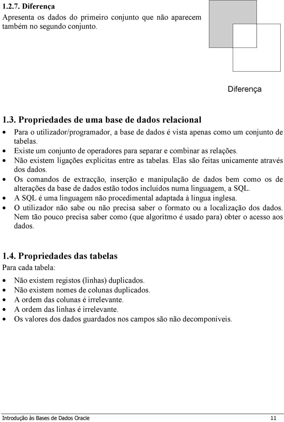 Existe um conjunto de operadores para separar e combinar as relações. Não existem ligações explícitas entre as tabelas. Elas são feitas unicamente através dos dados.