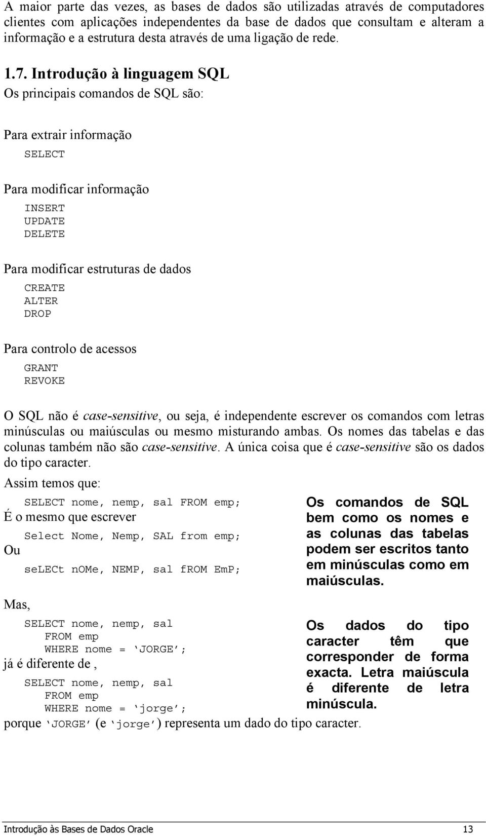 Introdução à linguagem SQL Os principais comandos de SQL são: Para extrair informação SELECT Para modificar informação INSERT UPDATE DELETE Para modificar estruturas de dados CREATE ALTER DROP Para