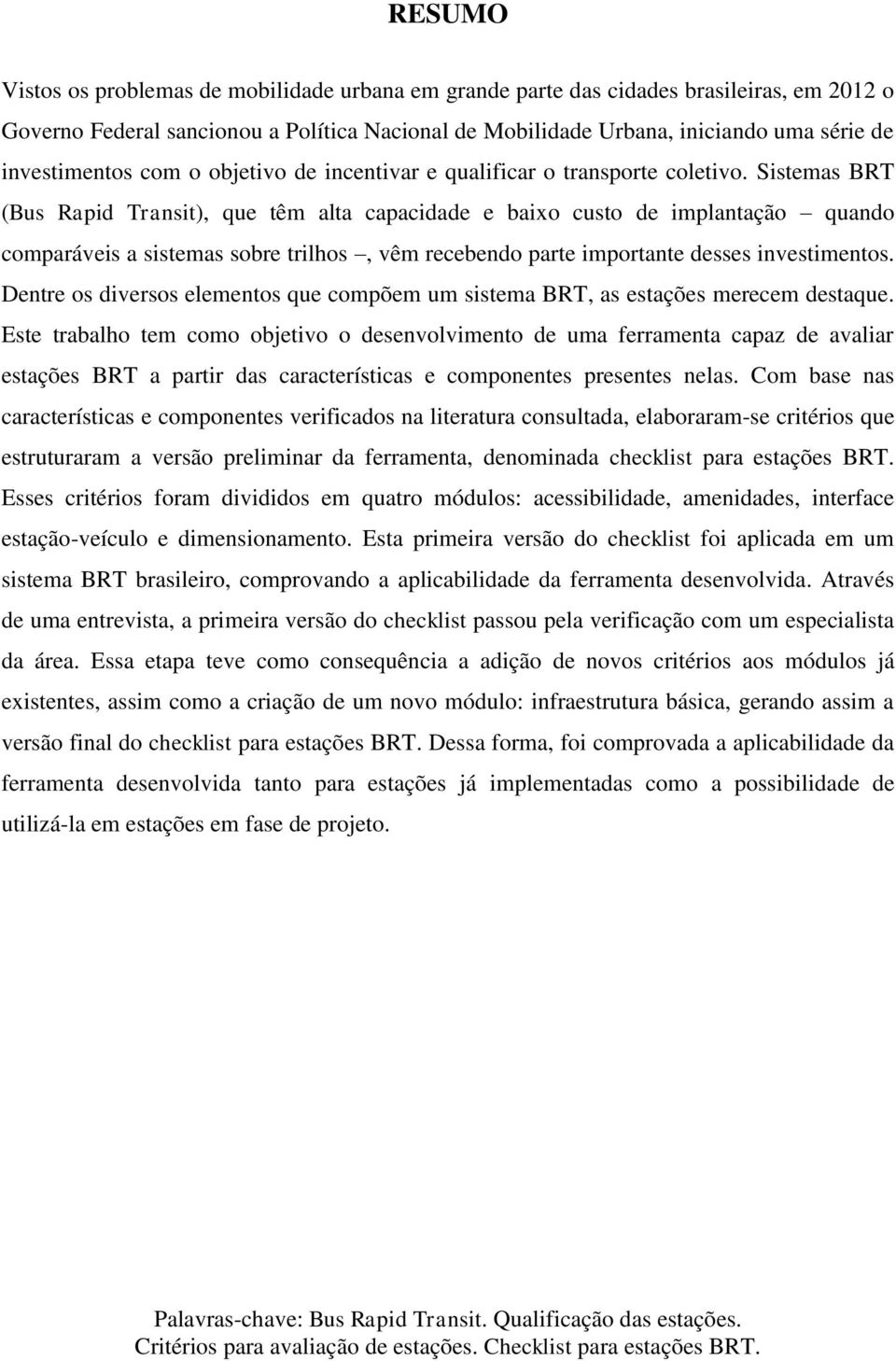 Sistemas BRT (Bus Rapid Transit), que têm alta capacidade e baixo custo de implantação quando comparáveis a sistemas sobre trilhos, vêm recebendo parte importante desses investimentos.