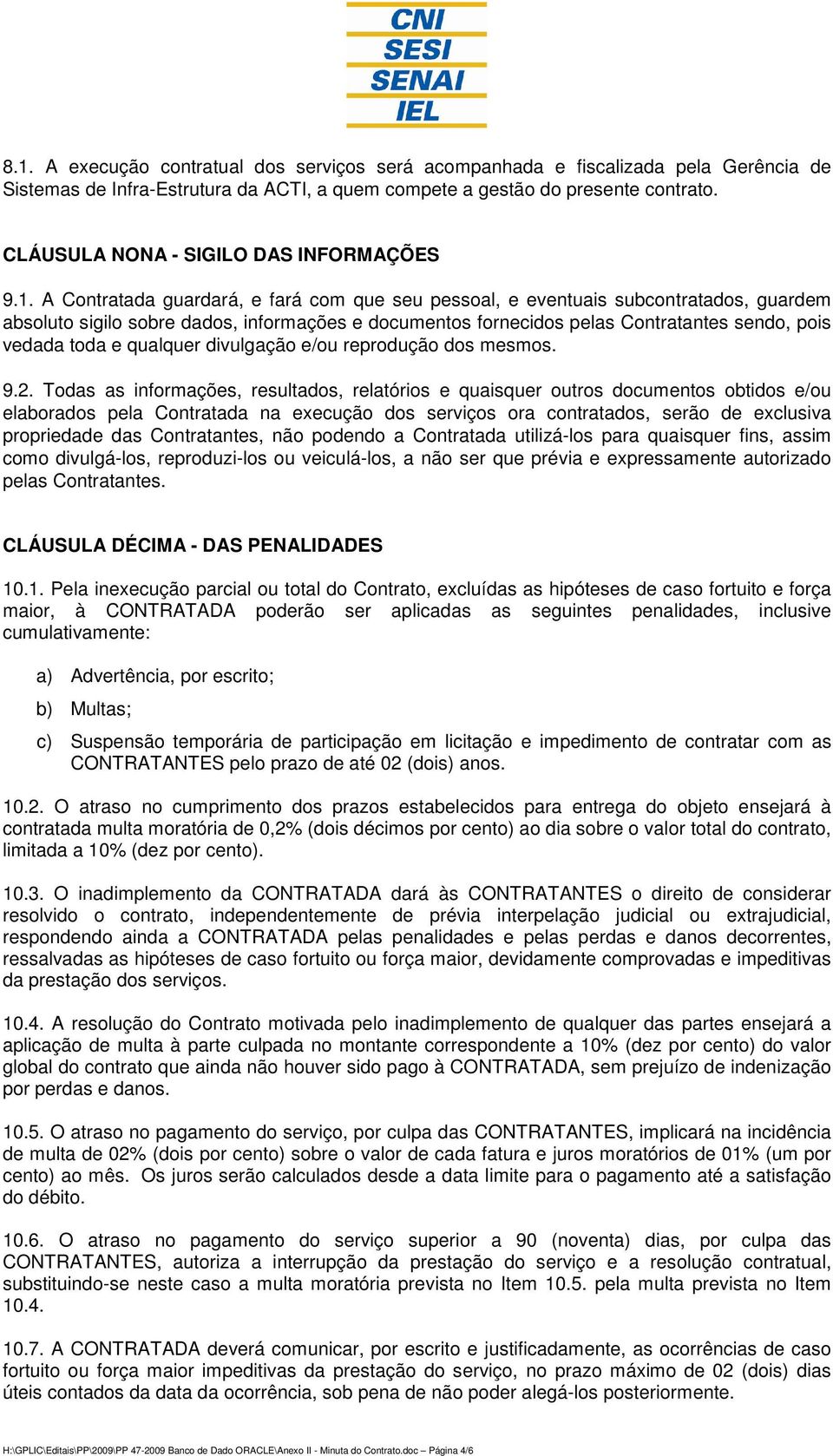 A Contratada guardará, e fará com que seu pessoal, e eventuais subcontratados, guardem absoluto sigilo sobre dados, informações e documentos fornecidos pelas Contratantes sendo, pois vedada toda e