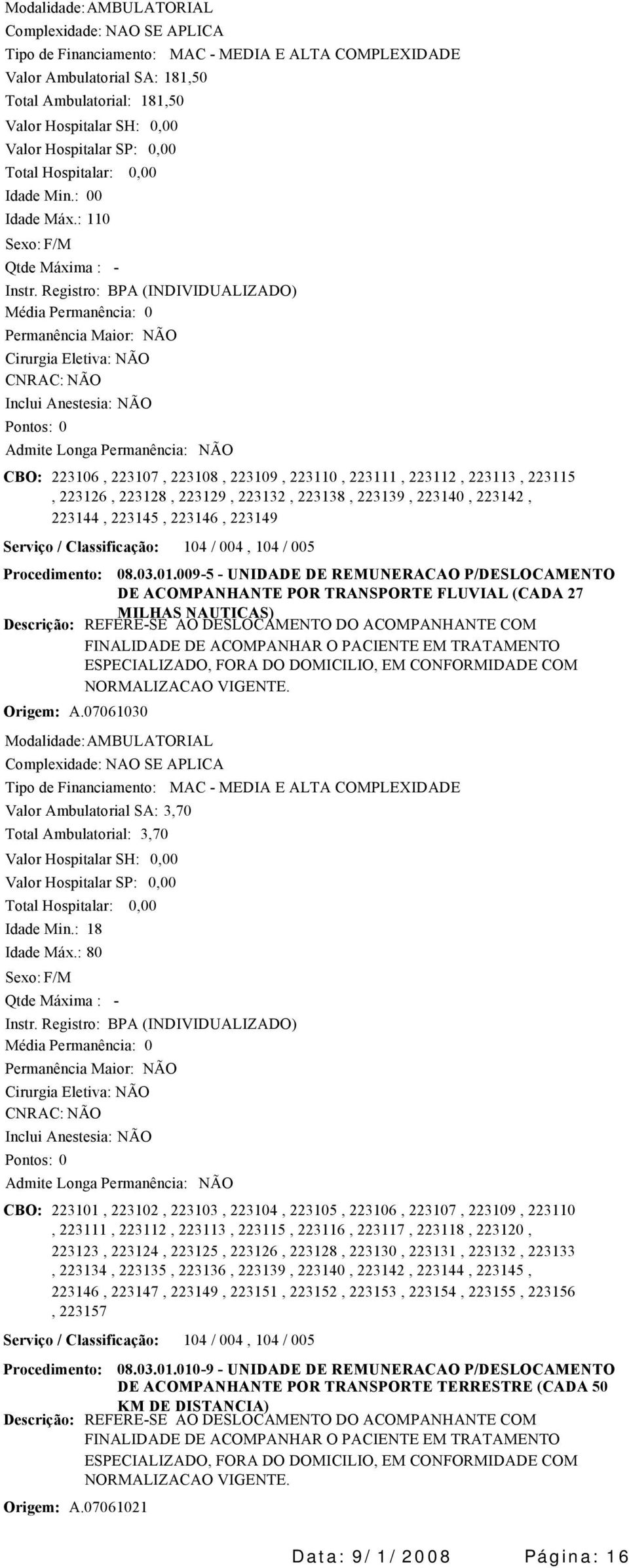 TRATAMENTO ESPECIALIZADO, FORA DO DOMICILIO, EM CONFORMIDADE COM NORMALIZACAO VIGENTE. Origem: A.07061030 Modalidade: AMBULATORIAL Valor Ambulatorial SA: 3,70 Idade Min.: 18 Idade Máx.