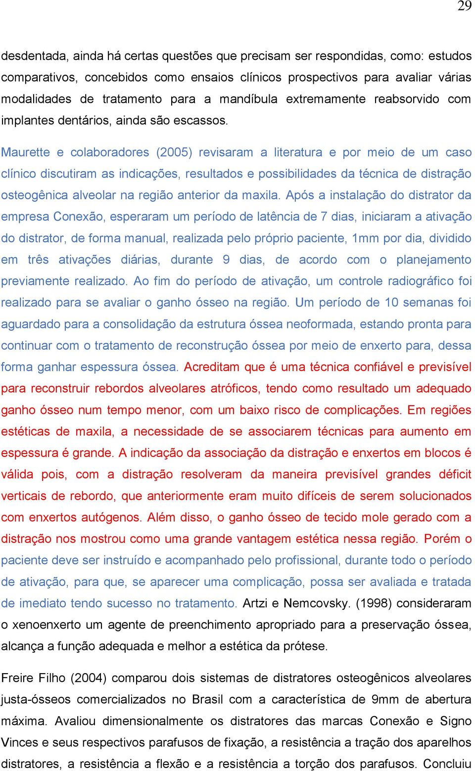 Maurette e colaboradores (2005) revisaram a literatura e por meio de um caso clínico discutiram as indicações, resultados e possibilidades da técnica de distração osteogênica alveolar na região