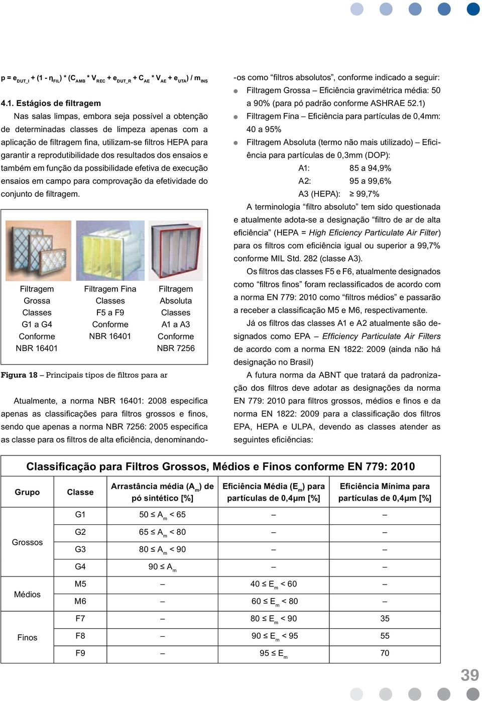 Estágios de filtragem Nas salas limpas, embora seja possível a obtenção de determinadas classes de limpeza apenas com a aplicação de filtragem fina, utilizam-se filtros HEPA para garantir a