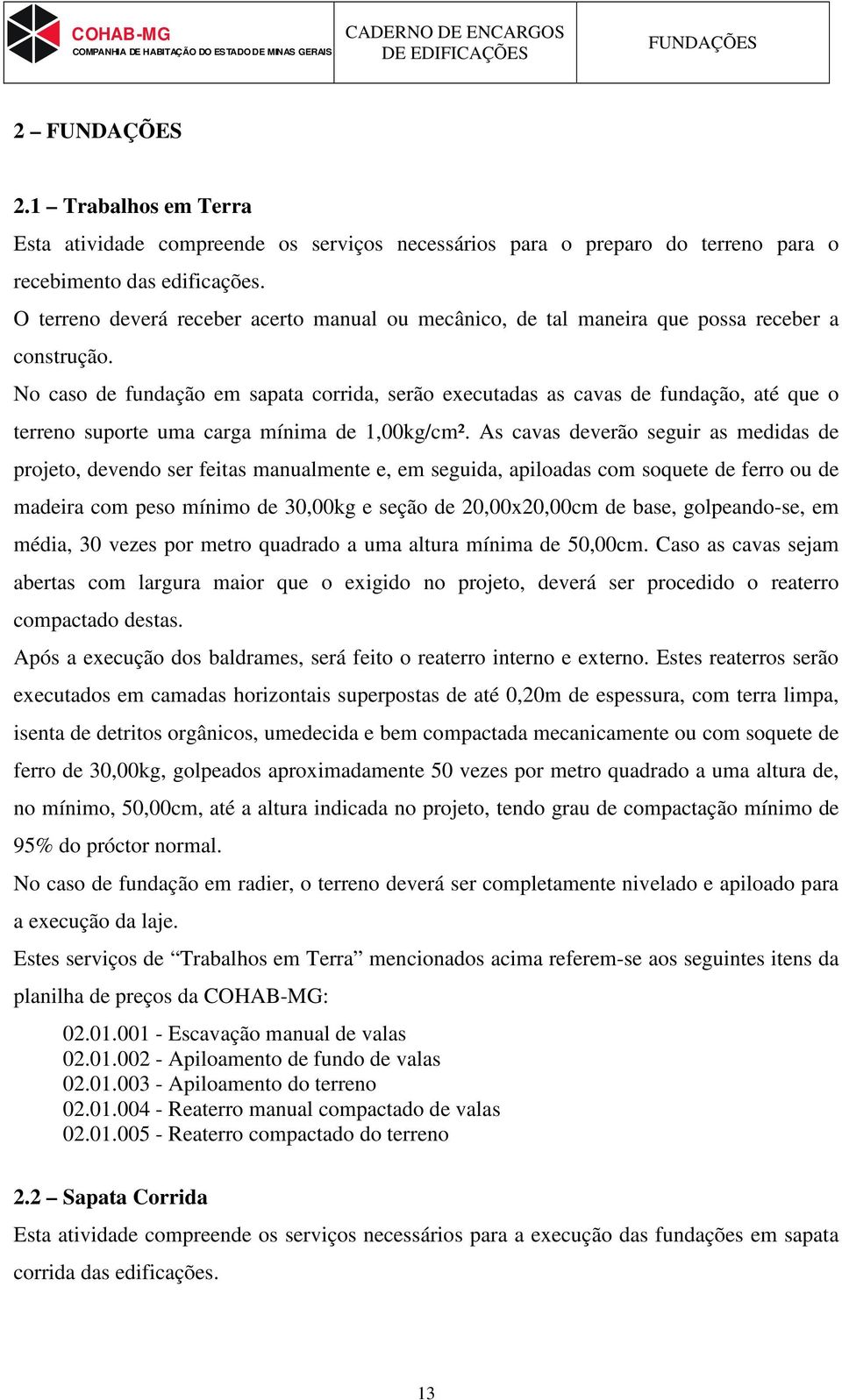 No caso de fundação em sapata corrida, serão executadas as cavas de fundação, até que o terreno suporte uma carga mínima de 1,00kg/cm².