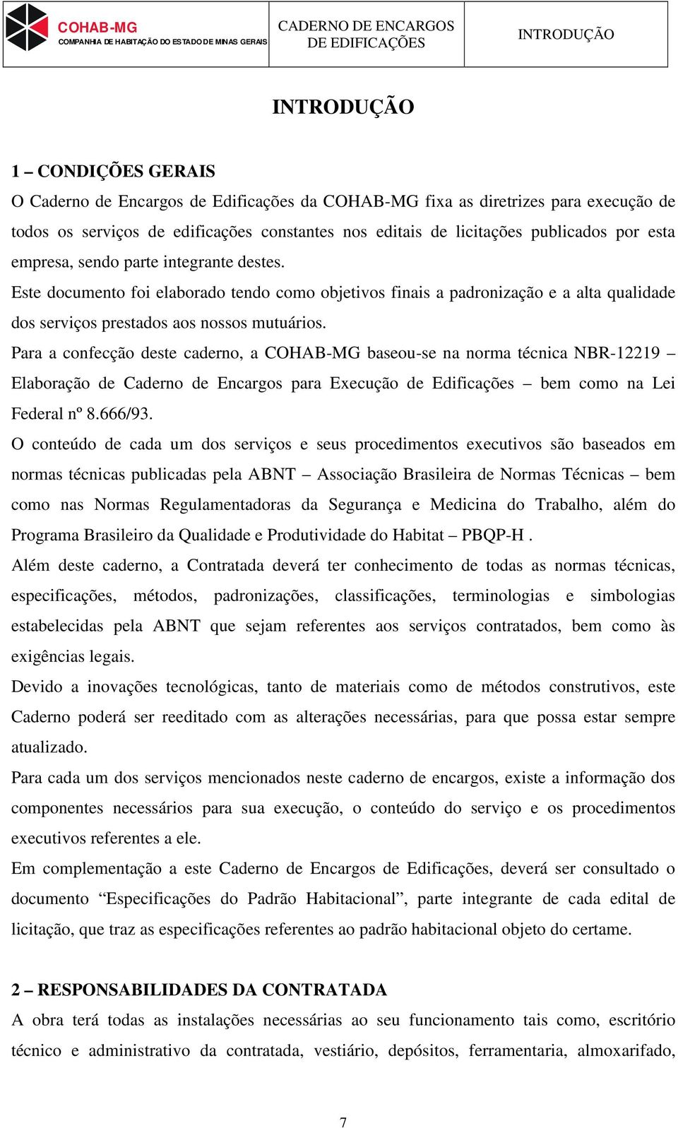 Para a confecção deste caderno, a COHAB-MG baseou-se na norma técnica NBR-12219 Elaboração de Caderno de Encargos para Execução de Edificações bem como na Lei Federal nº 8.666/93.