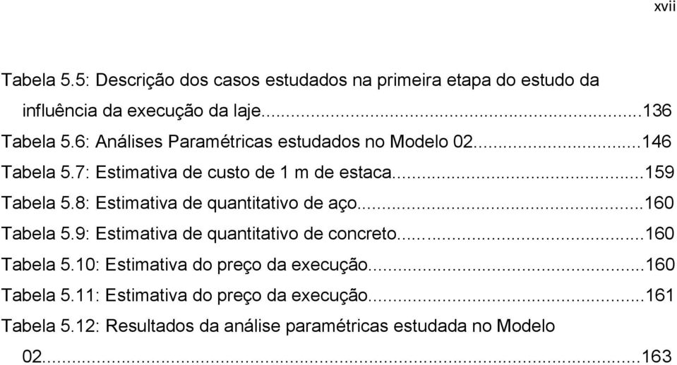 8: Estimativa de quantitativo de aço...160 Tabela 5.9: Estimativa de quantitativo de concreto...160 Tabela 5.10: Estimativa do preço da execução.