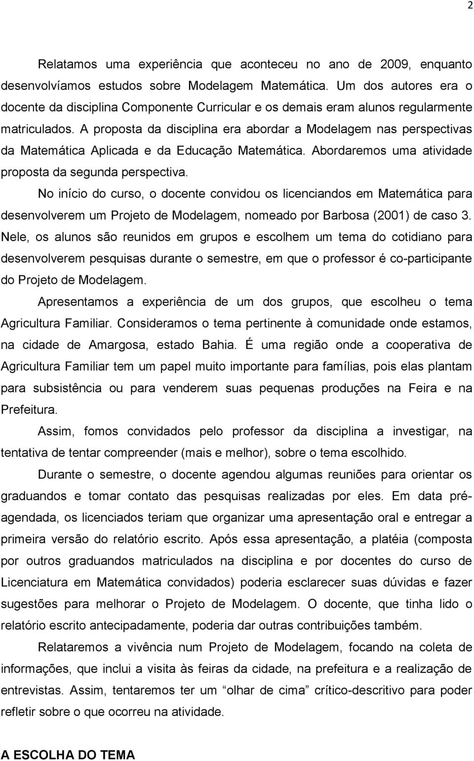 A proposta da disciplina era abordar a Modelagem nas perspectivas da Matemática Aplicada e da Educação Matemática. Abordaremos uma atividade proposta da segunda perspectiva.