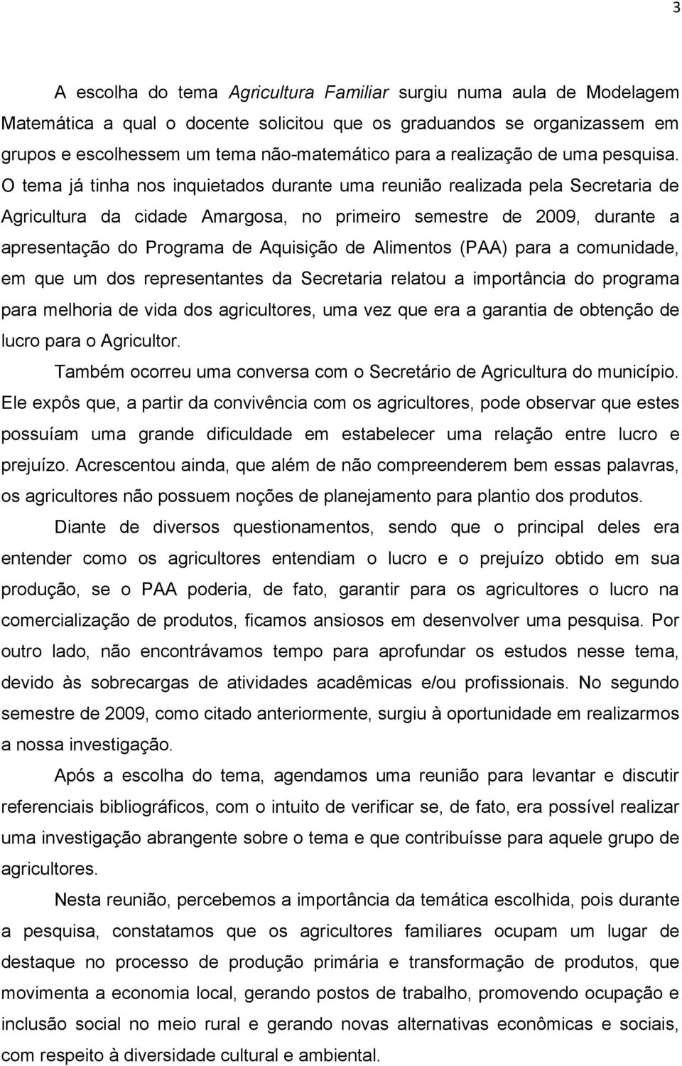 O tema já tinha nos inquietados durante uma reunião realizada pela Secretaria de Agricultura da cidade Amargosa, no primeiro semestre de 2009, durante a apresentação do Programa de Aquisição de