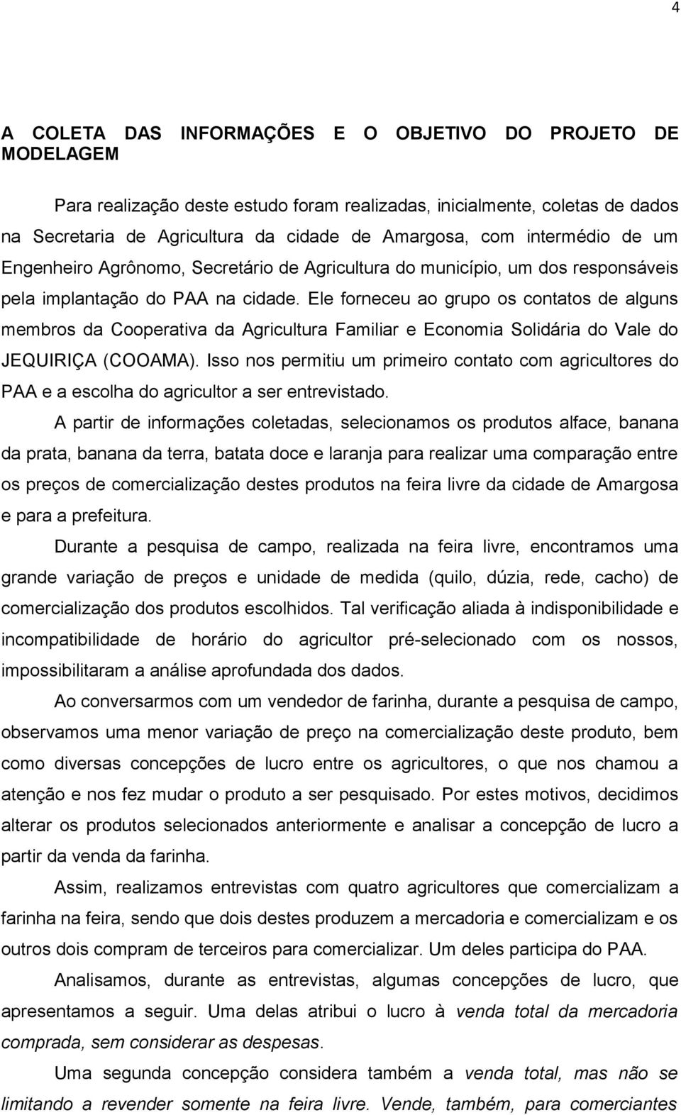 Ele forneceu ao grupo os contatos de alguns membros da Cooperativa da Agricultura Familiar e Economia Solidária do Vale do JEQUIRIÇA (COOAMA).