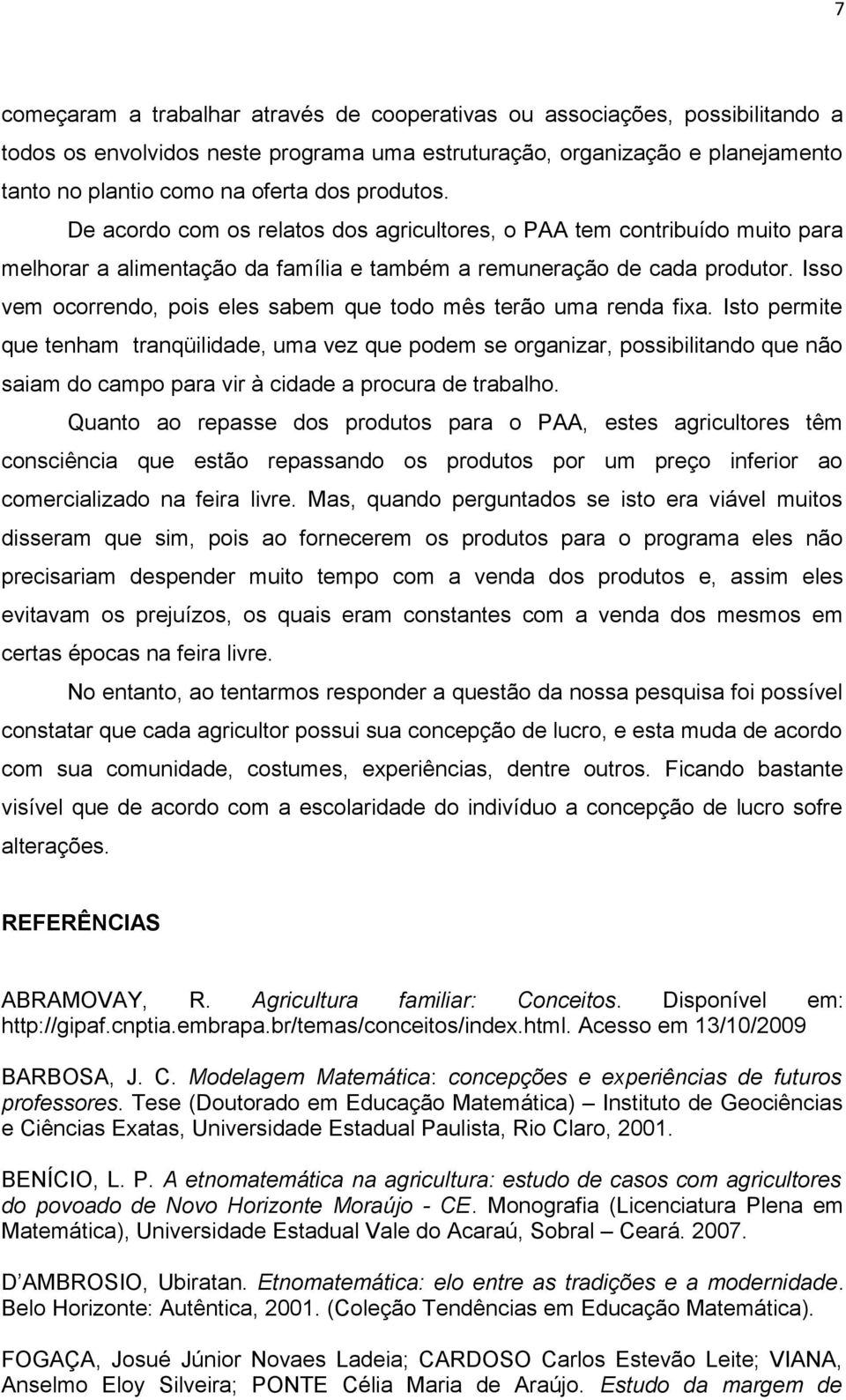 Isso vem ocorrendo, pois eles sabem que todo mês terão uma renda fixa.