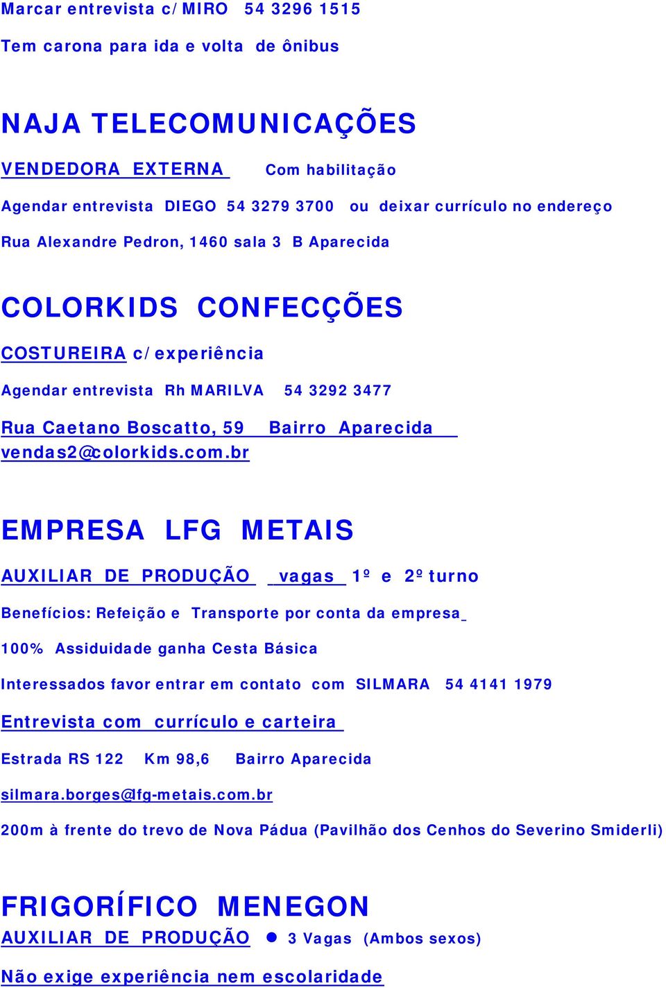 br Bairro Aparecida EMPRESA LFG METAIS AUXILIAR DE PRODUÇÃO vagas 1º e 2º turno Benefícios: Refeição e Transporte por conta da empresa 100% Assiduidade ganha Cesta Básica Interessados favor entrar em